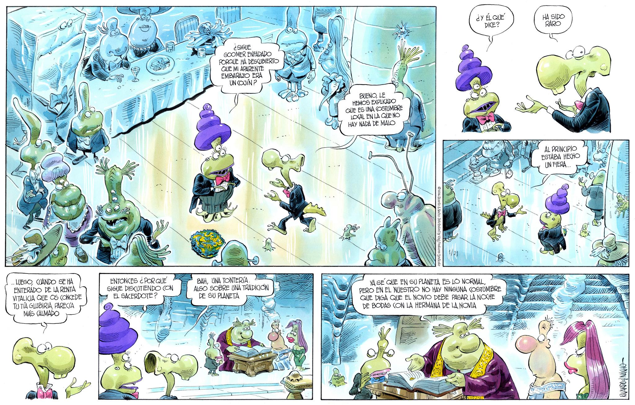 Graphics OCR: ¿SIGUE GOOMER ENFADADO PORQUE HA DESCUBIERTO QUE MI APARENTE EMBARAZO ERA UN COJIN? BUENOLE HEMOS EXPLKADO QUE ES UNA COSTUMBRE LOCAL EN LA QUE NO HAY NADA DE MALO 2026 Ricardo & Nacho. Distributed by King Features Syndicate ¿Y ÉL QUE DICE? HA SIDO RARO LUEGOCUANDO SE HA ENTERADO DE LA RENTA VITALICIA QUE OS CONCEDE TU TIA GLUBIRIAPARECIA MAS (ALMADO ENTONCES ¿POR QUÉ SIGUE DISCUTIENDO CON EL SACERDOTE? BAHUNA TONTERÍA. ALGO SOBRE UNA TRADICION DE SU PLANETA YA SE QUE EN SU PLANETA ES LO NORMALPERO EN EL NUESTRO NO HAY NINGUNA COSTUMBRE QUE DIGA QUE EL NOVIO DEBE PASAR LA NOCHE DE BODAS CON LA HERMANA DE LA NOVIA AL PRINCIPIO ESTABA HECHO UN FIERA... ???? RICARDONACHO ¿ SIGUE GOOMER ENFADADO PORQUE HA DESCUBIERTO QUE MI APARENTE EMBARAZO ERA UN COJIN ? BUENOLE HEMOS EXPLKADO QUE ES UNA COSTUMBRE LOCAL EN LA QUE NO HAY NADA DE MALO 2026 Ricardo & Nacho . Distributed by King Features Syndicate ¿ Y ÉL QUE DICE ? HA SIDO RARO LUEGOCUANDO SE HA ENTERADO DE LA RENTA VITALICIA QUE OS CONCEDE TU TIA GLUBIRIAPARECIA MAS ( ALMADO ENTONCES ¿ POR QUÉ SIGUE DISCUTIENDO CON EL SACERDOTE ? BAHUNA TONTERÍA . ALGO SOBRE UNA TRADICION DE SU PLANETA YA SE QUE EN SU PLANETA ES LO NORMALPERO EN EL NUESTRO NO HAY NINGUNA COSTUMBRE QUE DIGA QUE EL NOVIO DEBE PASAR LA NOCHE DE BODAS CON LA HERMANA DE LA NOVIA AL PRINCIPIO ESTABA HECHO UN FIERA ... ???? RICARDONACHO