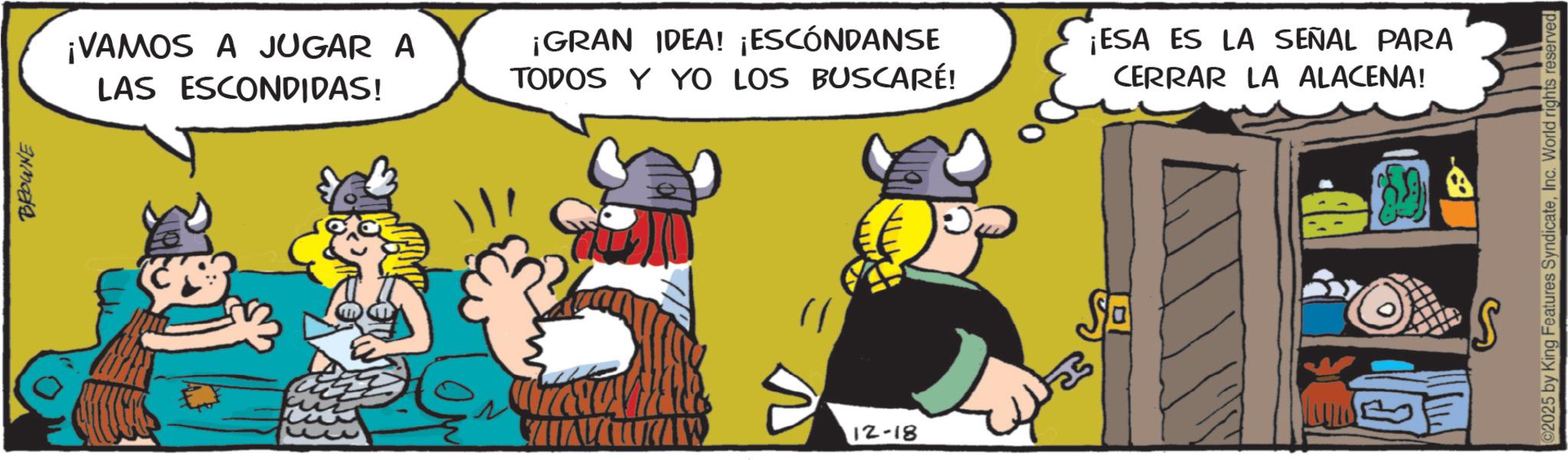 Comic book OCR: BROWNE ¡VAMOS A JUGAR A LAS ESCONDIDAS! ¡GRAN IDEA! ¡ESCÓNDANSE TODOS Y YO LOS BUSCARÉ! ¡ESA ES LA SEÑAL PARA CERRAR LA ALACENA! 12-18 Sa ? 02025 by King Features SyndicateInc. World rights reserved. BROWNE ¡ VAMOS A JUGAR A LAS ESCONDIDAS ! ¡ GRAN IDEA ! ¡ ESCÓNDANSE TODOS Y YO LOS BUSCARÉ ! ¡ ESA ES LA SEÑAL PARA CERRAR LA ALACENA ! 12-18 Sa ? 02025 by King Features SyndicateInc. World rights reserved .