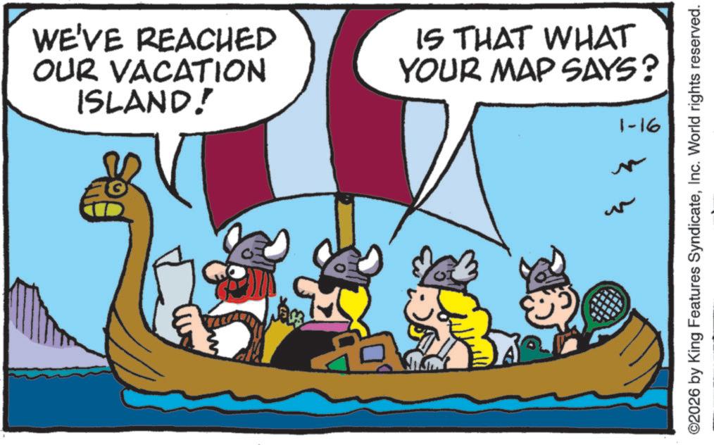 Animated cartoon OCR: WE'VE REACHED OUR VACATION ISLAND! IS THAT WHAT YOUR MAP SAYS? 1-16 ©2026 by King Features SyndicateInc. World rights reserved. WE'VE REACHED OUR VACATION ISLAND ! IS THAT WHAT YOUR MAP SAYS ? 1-16 © 2026 by King Features SyndicateInc. World rights reserved .