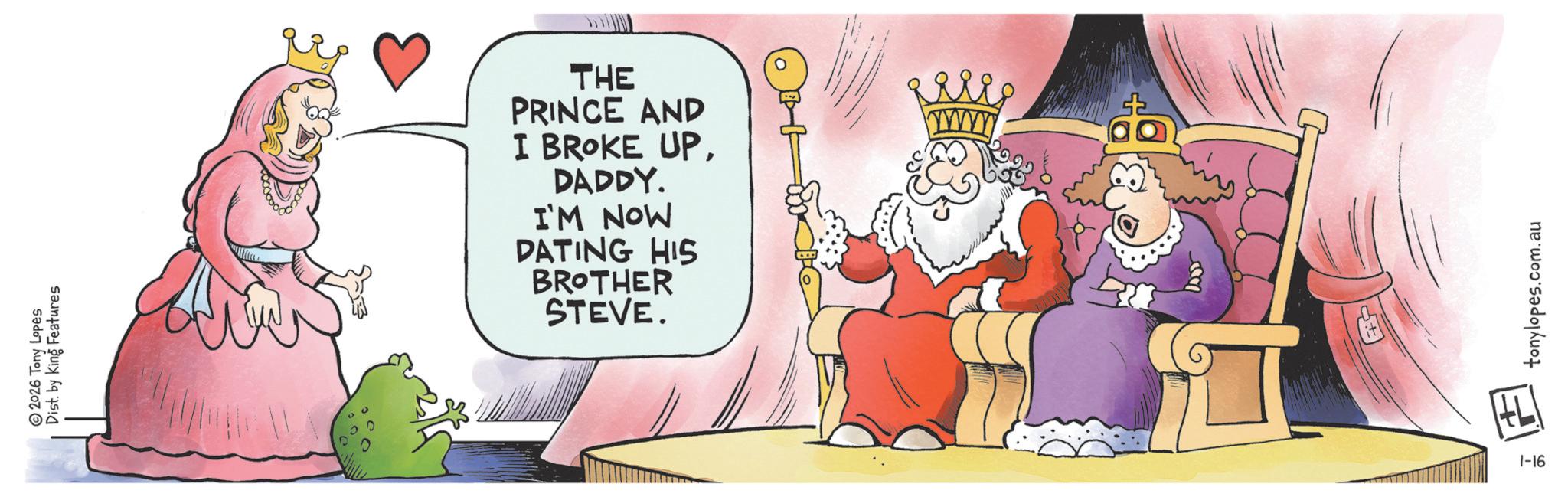 Clip art OCR: Dist. by King Features 2026 Tony Lopes THE PRINCE AND I BROKE UPDADDY. I'M NOW DATING HIS BROTHER STEVE. 1-16 771 tonylopes.com.au Dist . by King Features 2026 Tony Lopes THE PRINCE AND I BROKE UPDADDY . I'M NOW DATING HIS BROTHER STEVE . 1-16 771 tonylopes.com.au