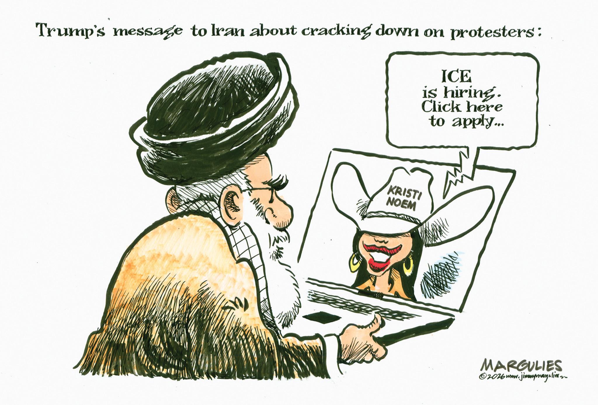 Photo caption OCR: Trump's message to Iran about cracking down on protesters: ICE is hiring. Click here to apply... KRISTI NOEM MARGULIES ©2026 www.jimmymagulier Trump's message to Iran about cracking down on protesters : ICE is hiring . Click here to apply ... KRISTI NOEM MARGULIES © 2026 www.jimmymagulier