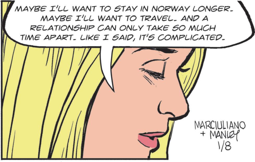 Animation OCR: MAYBE I'LL WANT TO STAY IN NORWAY LONGER_ MAYBE I'LL WANT TO TRAVEL. AND A RELATIONSHIP CAN ONLY TAKE SO MUCH TIME APART. LIKE I SAIDIT'S COMPLICATED- MARCIULIANO + MANLEY 1/8 MAYBE I'LL WANT TO STAY IN NORWAY LONGER_ MAYBE I'LL WANT TO TRAVEL . AND A RELATIONSHIP CAN ONLY TAKE SO MUCH TIME APART . LIKE I SAIDIT'S COMPLICATED- MARCIULIANO + MANLEY 1/8