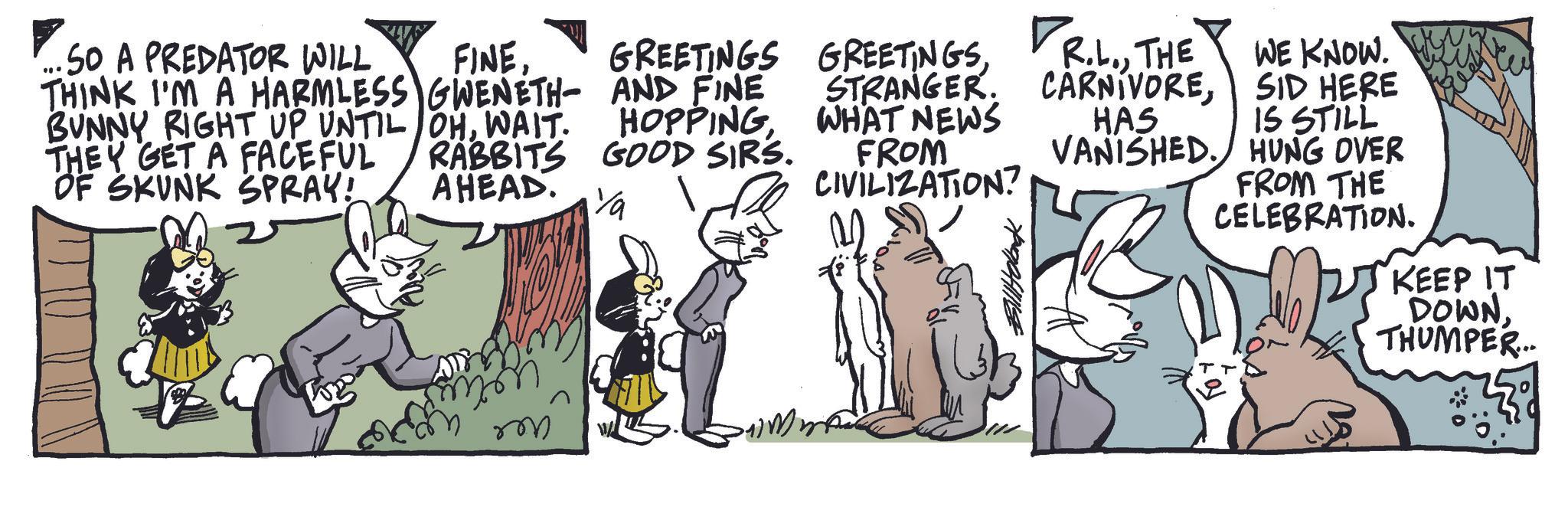 Rabbit OCR: .50 A PREDATOR WILL FINETHINK I'M A HARMLESS GWENETH BUNNY RIGHT UP UNTIL OHWAIT. THEY GET A FACEFUL OF SKUNK SPRAY! RABBITS AHEAD. m GREETINGS GREETINGSAND FINE HOPPINGGOOD SIRS. ¼ STRANGER. WHAT NEWS FROM CIVILIZATION? R.L.THE WE KNOW. CARNIVORESID HERE CARNIVOREHAS IS STILL VANISHED. HUNG OVER FROM THE CELEBRATION. KEEP IT DOWNTHUMPER... .50 A PREDATOR WILL FINETHINK I'M A HARMLESS GWENETH BUNNY RIGHT UP UNTIL OHWAIT . THEY GET A FACEFUL OF SKUNK SPRAY ! RABBITS AHEAD . m GREETINGS GREETINGSAND FINE HOPPINGGOOD SIRS . ¼ STRANGER . WHAT NEWS FROM CIVILIZATION ? R.L.THE WE KNOW . CARNIVORESID HERE CARNIVOREHAS IS STILL VANISHED . HUNG OVER FROM THE CELEBRATION . KEEP IT DOWNTHUMPER ...