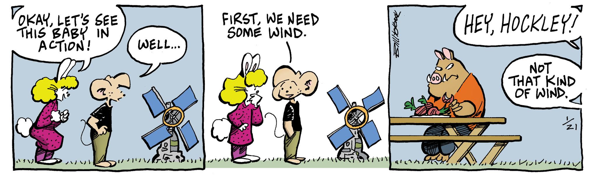 Fictional character OCR: OKAYLET'S SEE THIS BABY IN ACTION! WELL... FIRSTWE NEED SOME WIND. Billitobook HEYHOCKLEY! NOT THAT KIND OF WIND. OKAYLET'S SEE THIS BABY IN ACTION ! WELL ... FIRSTWE NEED SOME WIND . Billitobook HEYHOCKLEY ! NOT THAT KIND OF WIND .