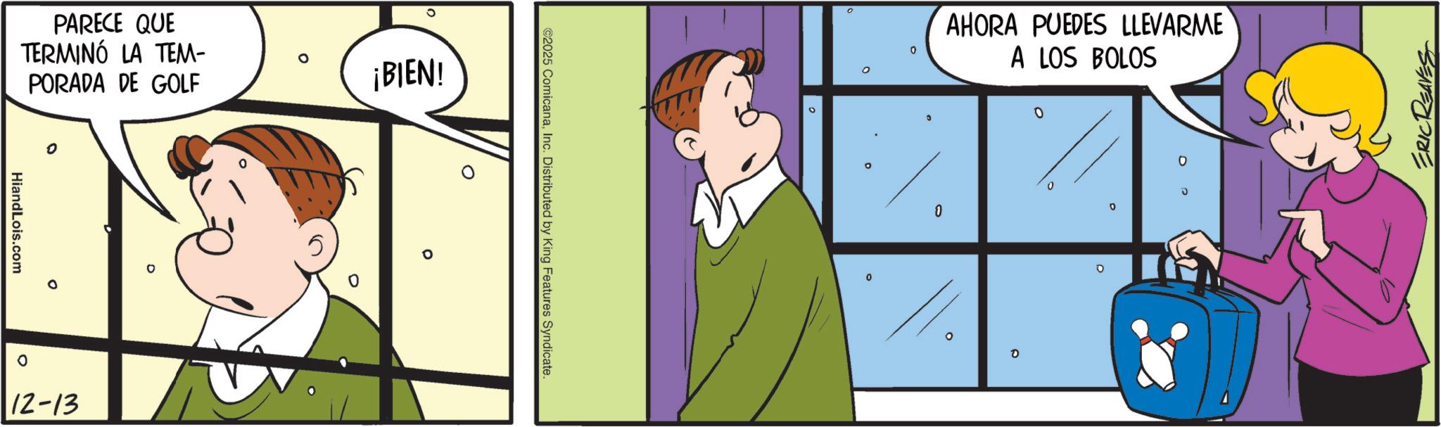 Comic book OCR: HiandLois.com PARECE QUE TERMINÓ LA TEM- PORADA DE GOLF 12-13 0 ¡BIEN! 0 ©2025 ComicanaInc. Distributed by King Features Syndicate. AHORA PUEDES LLEVARME A LOS BOLOS 0 0 0 10 C ? ° 0 ERIC REAVES HiandLois.com PARECE QUE TERMINÓ LA TEM- PORADA DE GOLF 12-13 0 ¡ BIEN ! 0 © 2025 ComicanaInc. Distributed by King Features Syndicate . AHORA PUEDES LLEVARME A LOS BOLOS 0 0 0 10 C ? ° 0 ERIC REAVES