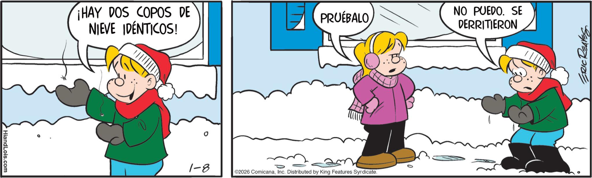 Gesture OCR: HiandLois.com ¡HAY DOS COPOS DE NIEVE IDÉNTICOS! NO PUEDO. SE PRUEBALO DERRITIERON 1-8 ©2026 ComicanaInc. Distributed by King Features Syndicate. ERIC REAVES HiandLois.com ¡ HAY DOS COPOS DE NIEVE IDÉNTICOS ! NO PUEDO . SE PRUEBALO DERRITIERON 1-8 © 2026 ComicanaInc. Distributed by King Features Syndicate . ERIC REAVES