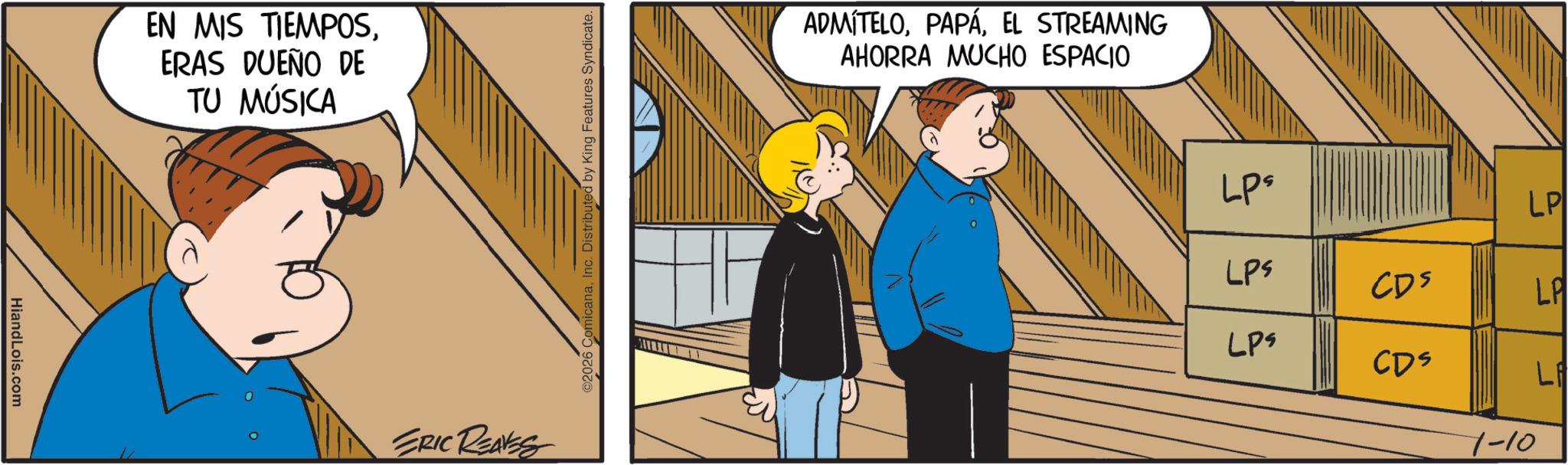 Publication OCR: HiandLois.com EN MIS TIEMPOSERAS DUEÑO DE TU MÚSICA ERIC REAVES ©2026 ComicanaInc. Distributed by King Features Syndicate. ADMÍTELOEL STREAMING AHORRA MUCHO ESPACIO LPs LP LPS CD5 LA LPS CDS LA 1-10 HiandLois.com EN MIS TIEMPOSERAS DUEÑO DE TU MÚSICA ERIC REAVES © 2026 ComicanaInc. Distributed by King Features Syndicate . ADMÍTELOEL STREAMING AHORRA MUCHO ESPACIO LPs LP LPS CD5 LA LPS CDS LA 1-10