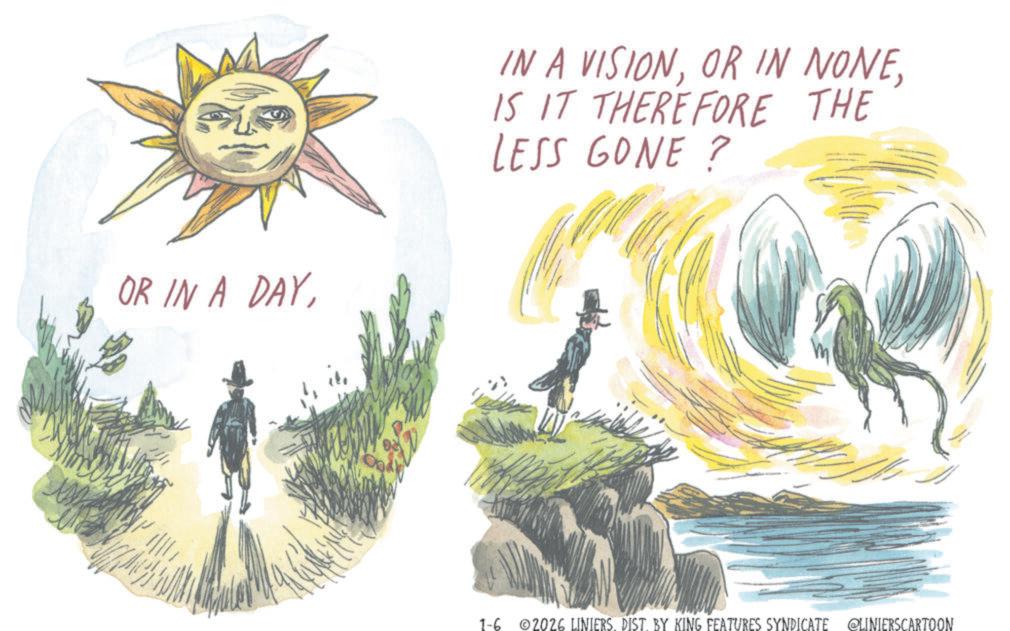 Child art OCR: OR IN A DAYIS IT THEREFORE THE LESS GONE ? 1-6 2026 LINIERS. DIST. BY KING FEATURES SYNDICATE @LINIERSCARTOON OR IN A DAYIN A VISIONOR IN NONEIS IT THEREFORE THE LESS GONE ? 1-6 2026 LINIERS . DIST . BY KING FEATURES SYNDICATE @LINIERSCARTOON
