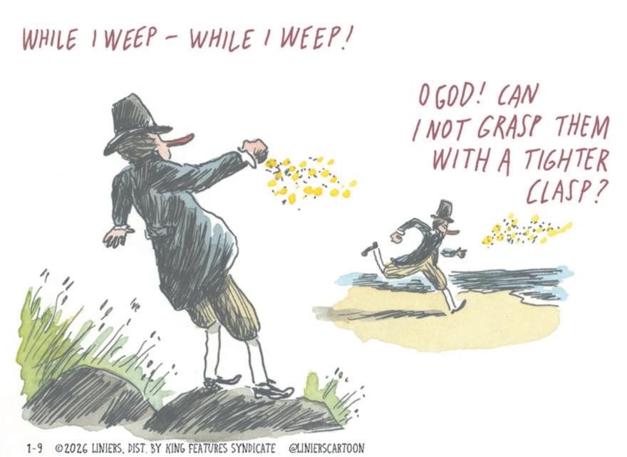 Sketch OCR: WHILE I WEEP - WHILE I WEEP! O GOD! CAN I NOT GRASP THEM WITH A TIGHTER CLASP? Ive 1-9 ©2026 LINIERSDIST. BY KING FEATURES SYNDICATE @LINIERSCARTOON WHILE I WEEP - WHILE I WEEP ! O GOD ! CAN I NOT GRASP THEM WITH A TIGHTER CLASP ? Ive 1-9 © 2026 LINIERSDIST . BY KING FEATURES SYNDICATE @LINIERSCARTOON