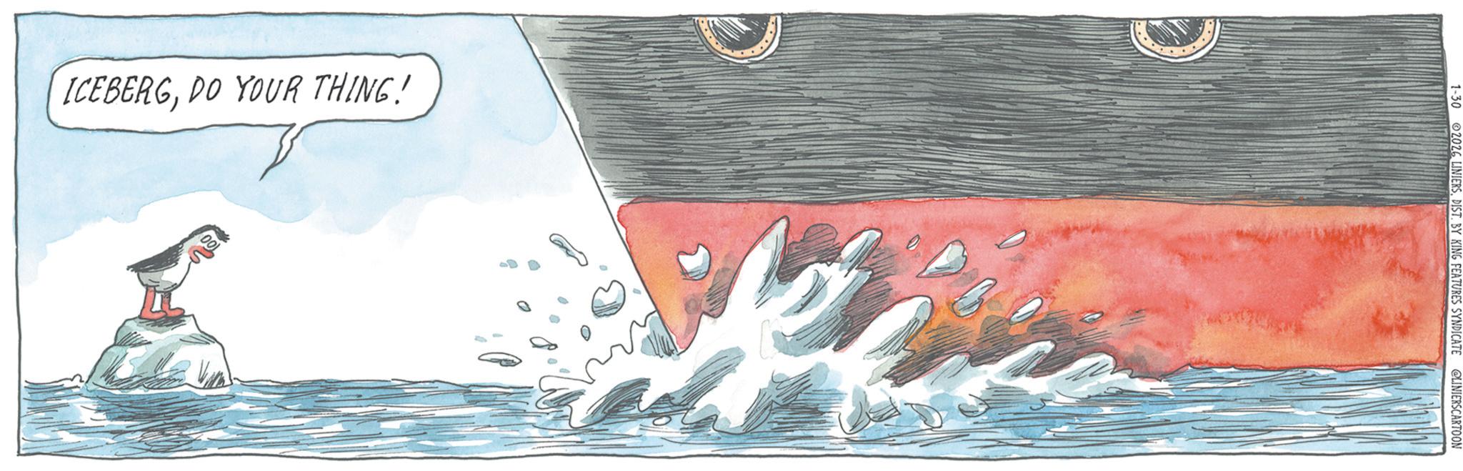 Watercraft OCR: ICEBERGDO YOUR THING! 100 1-30 2026 LINIERSDIST. BY KING FEATURES SYNDICATE @LINIERSCARTOON ICEBERGDO YOUR THING ! 100 1-30 2026 LINIERSDIST . BY KING FEATURES SYNDICATE @LINIERSCARTOON