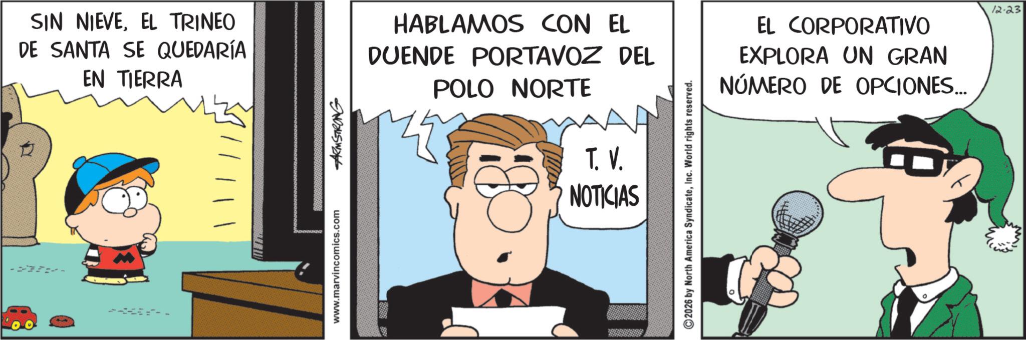Pleased OCR: SIN NIEVEEL TRINEO DE SANTA SE QUEDARÍA EN TIERRA HABLAMOS CON EL DUENDE PORTAVOZ DEL POLO NORTE T. V. NOTICIAS www.marvincomics.com ARMSTRONG 2026 by North America SyndicateInc. World rights reserved. EL CORPORATIVO EXPLORA UN GRAN NÚMERO DE OPCIONES... 12.23 SIN NIEVEEL TRINEO DE SANTA SE QUEDARÍA EN TIERRA HABLAMOS CON EL DUENDE PORTAVOZ DEL POLO NORTE T. V. NOTICIAS www.marvincomics.com ARMSTRONG 2026 by North America SyndicateInc. World rights reserved . EL CORPORATIVO EXPLORA UN GRAN NÚMERO DE OPCIONES ... 12.23