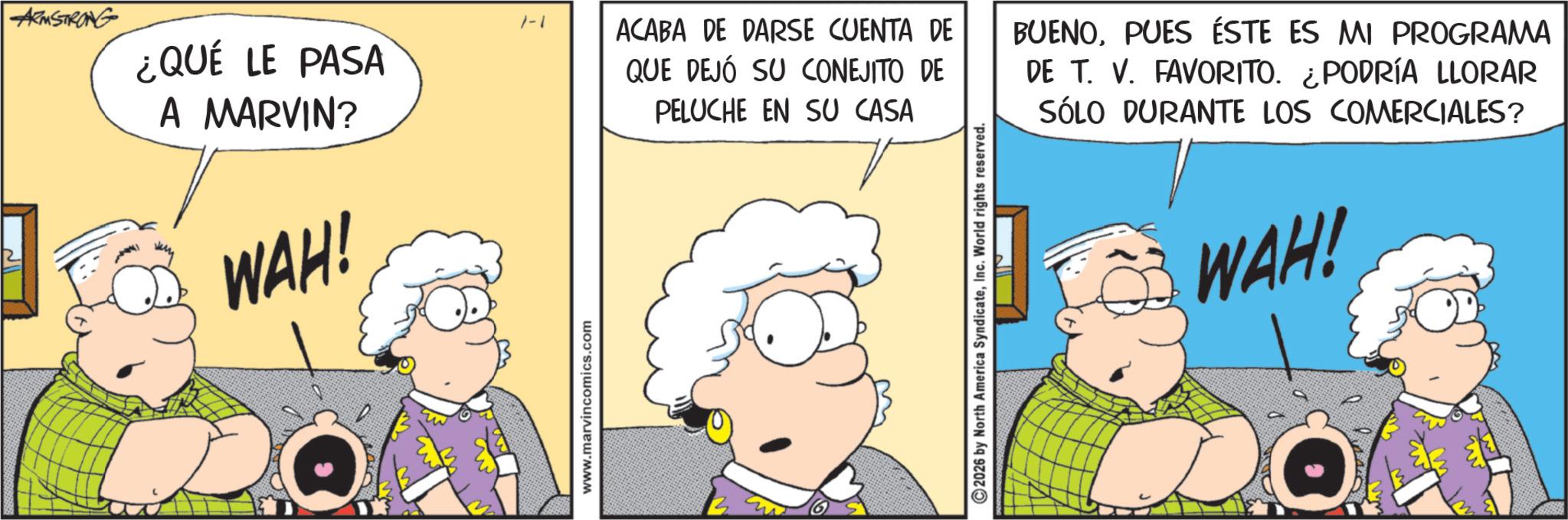 Comic book OCR: ARMSTRONG ¿QUÉ LE PASA A MARVIN? WAH! www.marvincomics.com 1-1 ACABA DE DARSE CUENTA DE QUE DEJÓ SU CONEJITO DE PELUCHE EN SU CASA ©2026 by North America SyndicateInc. World rights reserved. BUENOPUES ÉSTE ES MI PROGRAMA DE T. V. FAVORITO. ¿PODRÍA LLORAR SÓLO DURANTE LOS COMERCIALES? WAH! ARMSTRONG ¿ QUÉ LE PASA A MARVIN ? WAH ! www.marvincomics.com 1-1 ACABA DE DARSE CUENTA DE QUE DEJÓ SU CONEJITO DE PELUCHE EN SU CASA © 2026 by North America SyndicateInc. World rights reserved . BUENOPUES ÉSTE ES MI PROGRAMA DE T. V. FAVORITO . ¿ PODRÍA LLORAR SÓLO DURANTE LOS COMERCIALES ? WAH !
