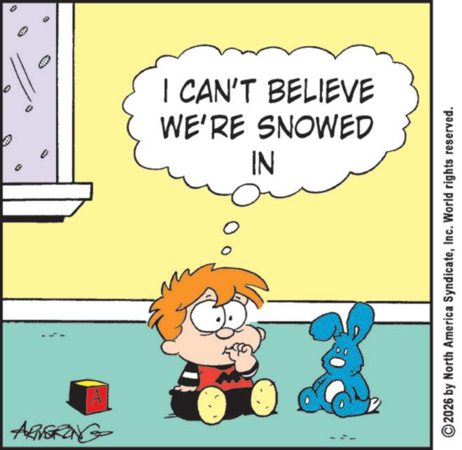 Graphics OCR: WE'RE SNOWED I CAN'T BELIEVE IN I ARNGRONG ? C ©2026 by North America SyndicateInc. World rights reserved. WE'RE SNOWED I CAN'T BELIEVE IN I ARNGRONG ? C © 2026 by North America SyndicateInc. World rights reserved .