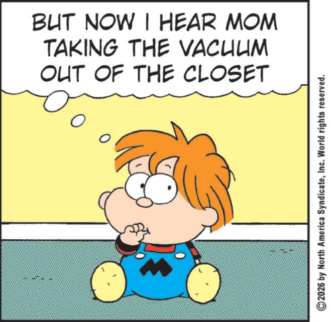 Clip art OCR: BUT NOW I HEAR MOM TAKING THE VACUUM OUT OF THE CLOSET ? 2026 by North America SyndicateInc. World rights reserved. BUT NOW I HEAR MOM TAKING THE VACUUM OUT OF THE CLOSET ? 2026 by North America SyndicateInc. World rights reserved .