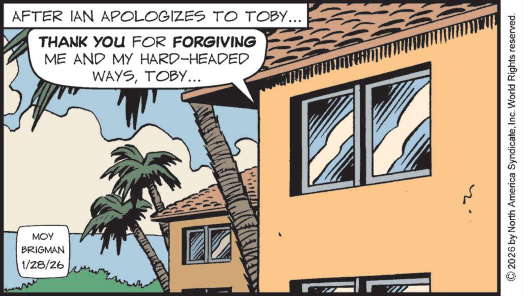 Animated cartoon OCR: MOY BRIGMAN 1/28/26 AFTER IAN APOLOGIZES TO TOBY... THANK YOU FOR FORGIVING ME AND MY HARD-HEADED WAYSTOBY... © 2026 by North America SyndicateInc. World Rights reserved. MOY BRIGMAN 1/28/26 AFTER IAN APOLOGIZES TO TOBY ... THANK YOU FOR FORGIVING ME AND MY HARD - HEADED WAYSTOBY ... © 2026 by North America SyndicateInc. World Rights reserved .