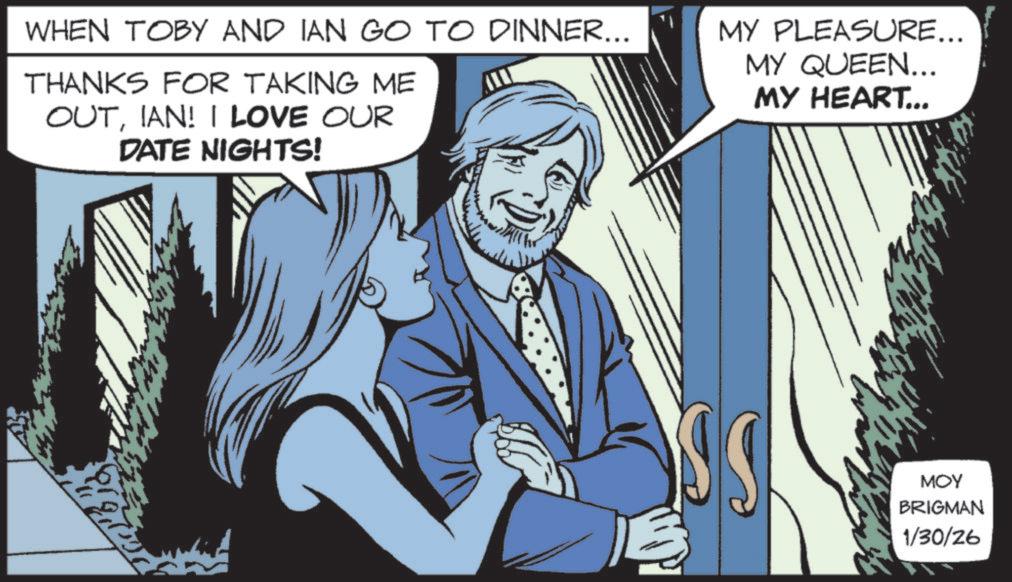 Animation OCR: WHEN TOBY AND IAN GO TO DINNER... THANKS FOR TAKING ME OUTIAN! I LOVE OUR DATE NIGHTS! MY PLEASURE... MY QUEEN... MY HEART... MOY BRIGMAN 1/30/26 WHEN TOBY AND IAN GO TO DINNER ... THANKS FOR TAKING ME OUTIAN ! I LOVE OUR DATE NIGHTS ! MY PLEASURE ... MY QUEEN ... MY HEART ... MOY BRIGMAN 1/30/26