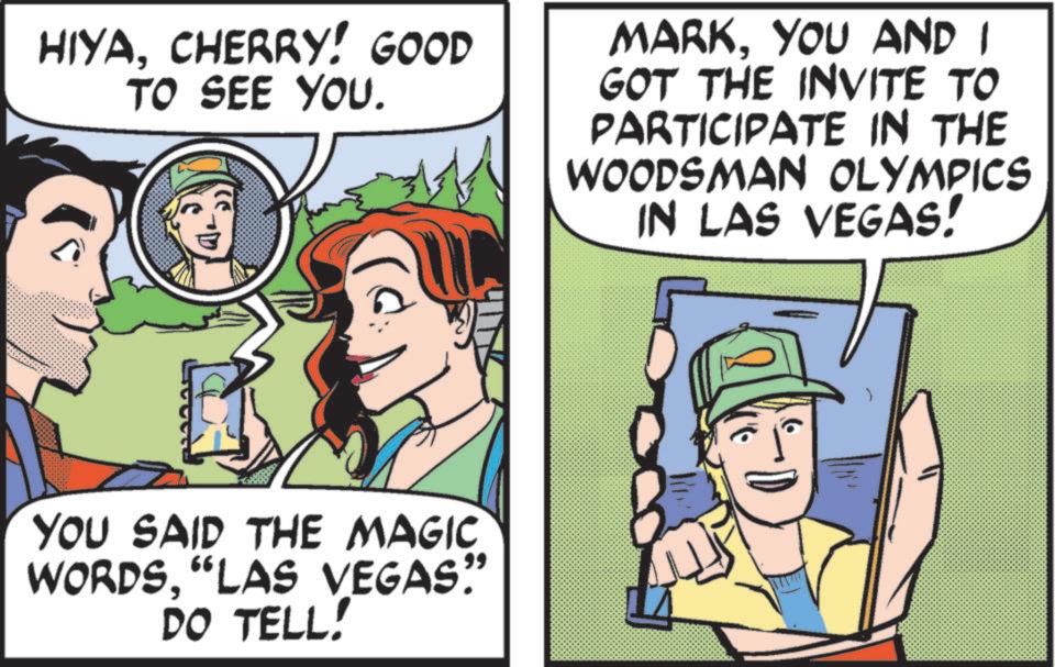 Animation OCR: HIYACHERRY! GOOD TO SEE YOU. MARKYOU AND I GOT THE INVITE TO PARTICIPATE IN THE WOODSMAN OLYMPICS IN LAS VEGAS! YOU SAID THE MAGIC WORDS"LAS VEGAS” DO TELL! HIYACHERRY ! GOOD TO SEE YOU . MARKYOU AND I GOT THE INVITE TO PARTICIPATE IN THE WOODSMAN OLYMPICS IN LAS VEGAS ! YOU SAID THE MAGIC WORDS" LAS VEGAS ” DO TELL !