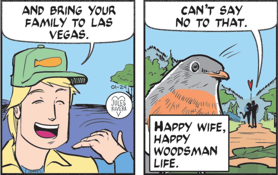 OCR: AND BRING YOUR FAMILY TO LAS VEGAS. CAN'T SAY NO TO THAT. 01-24 JULES RIVERA V HAPPY WIFEHAPPY WOODSMAN LIFE. AND BRING YOUR FAMILY TO LAS VEGAS . CAN'T SAY NO TO THAT . 01-24 JULES RIVERA V HAPPY WIFEHAPPY WOODSMAN LIFE .