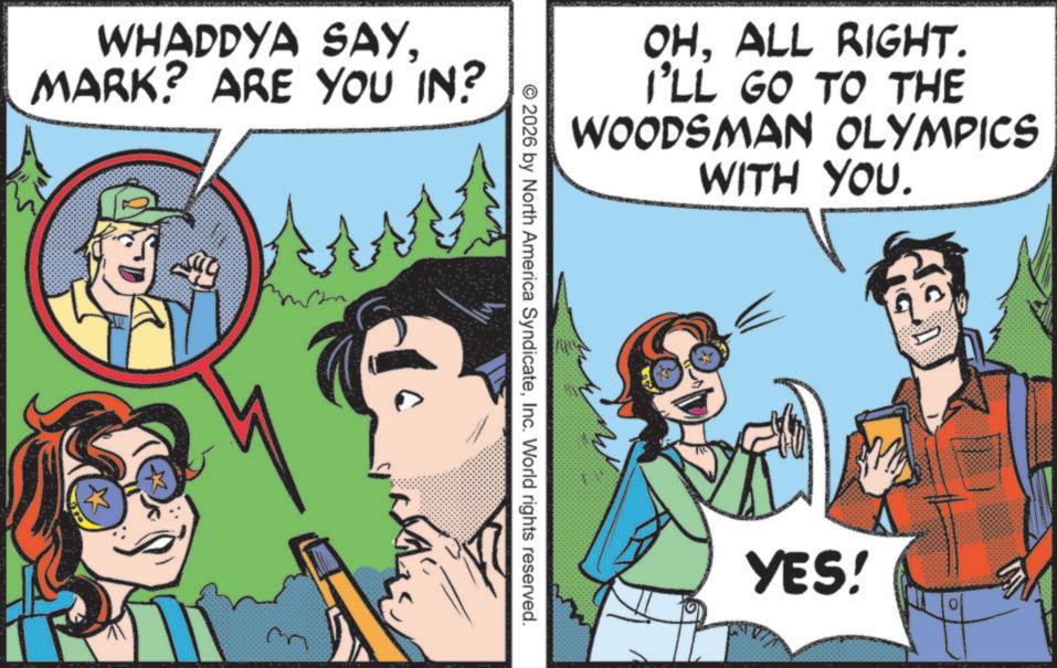 Illustration OCR: WHADDYA SAYMARK? ARE YOU IN? OHALL RIGHT. I'LL GO TO THE WOODSMAN OLYMPICS WITH YOU. © 2026 by North America SyndicateInc. World rights reserved. YES! WHADDYA SAYMARK ? ARE YOU IN ? OHALL RIGHT . I'LL GO TO THE WOODSMAN OLYMPICS WITH YOU . © 2026 by North America SyndicateInc. World rights reserved . YES !
