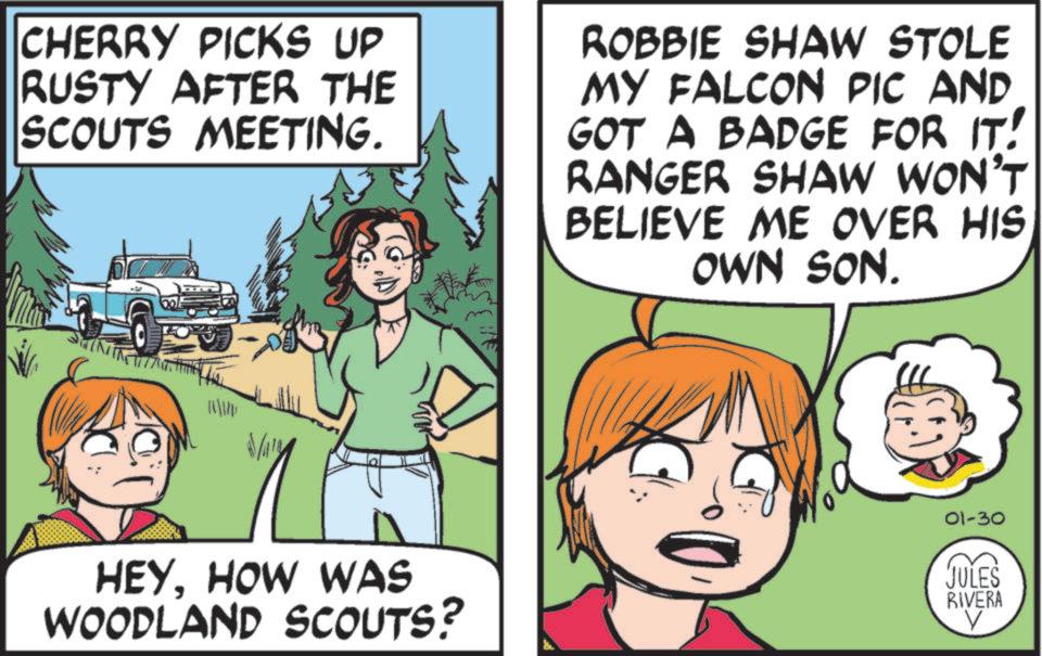 Happiness OCR: CHERRY PICKS UP RUSTY AFTER THE SCOUTS MEETING. ROBBIE SHAW STOLE MY FALCON PIC AND GOT A BADGE FOR IT! RANGER SHAW WON'T BELIEVE ME OVER HIS OWN SON. 01-30 HEYHOW WAS WOODLAND SCOUTS? JULES RIVERA V CHERRY PICKS UP RUSTY AFTER THE SCOUTS MEETING . ROBBIE SHAW STOLE MY FALCON PIC AND GOT A BADGE FOR IT ! RANGER SHAW WON'T BELIEVE ME OVER HIS OWN SON . 01-30 HEYHOW WAS WOODLAND SCOUTS ? JULES RIVERA V