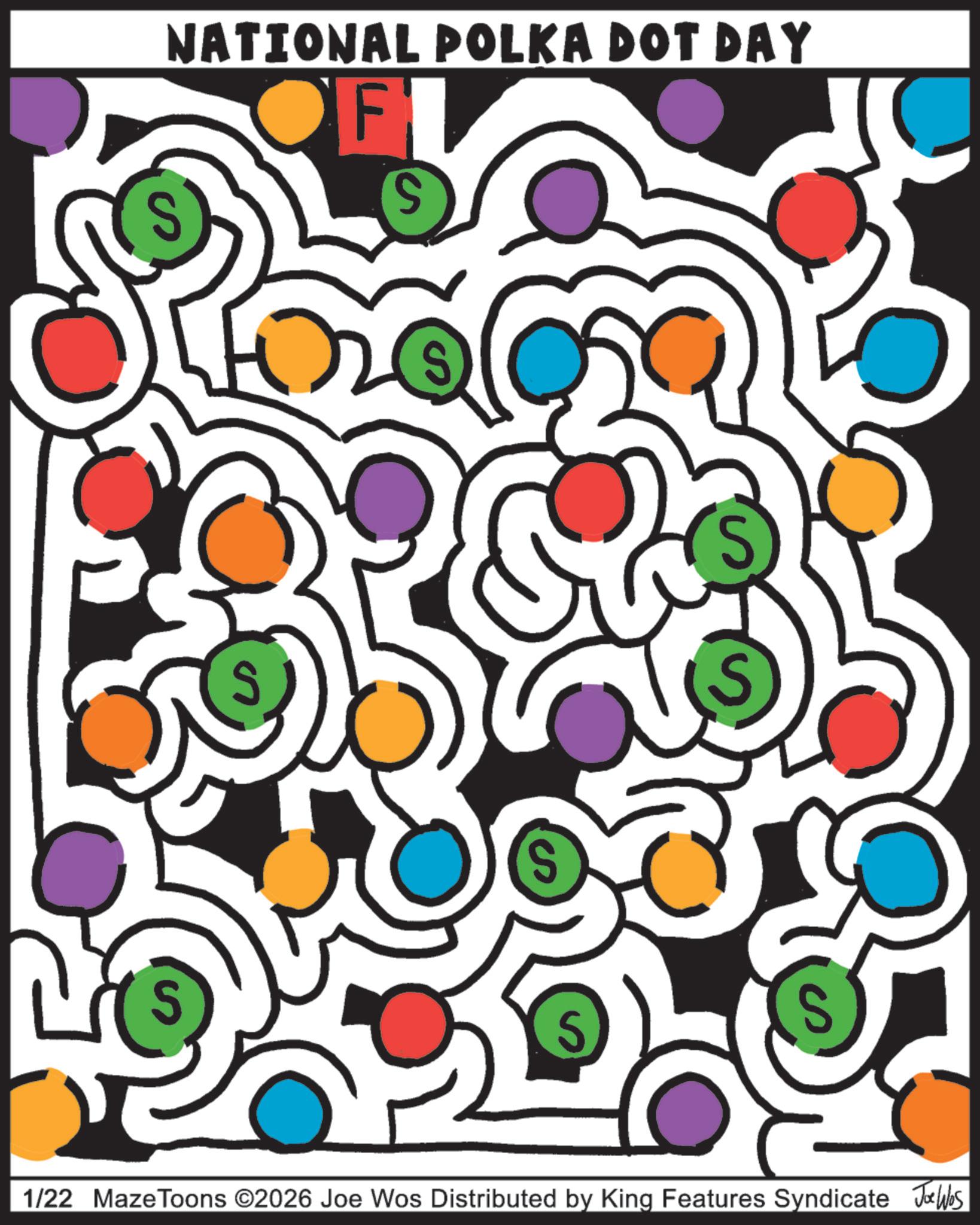 Graphics OCR: 2 NATIONAL POLKA DOT DAY FL S S S S S 1/22 Maze Toons ©2026 Joe Wos Distributed by King Features Syndicate Jobs 2 NATIONAL POLKA DOT DAY FL S S S S S 1/22 Maze Toons © 2026 Joe Wos Distributed by King Features Syndicate Jobs