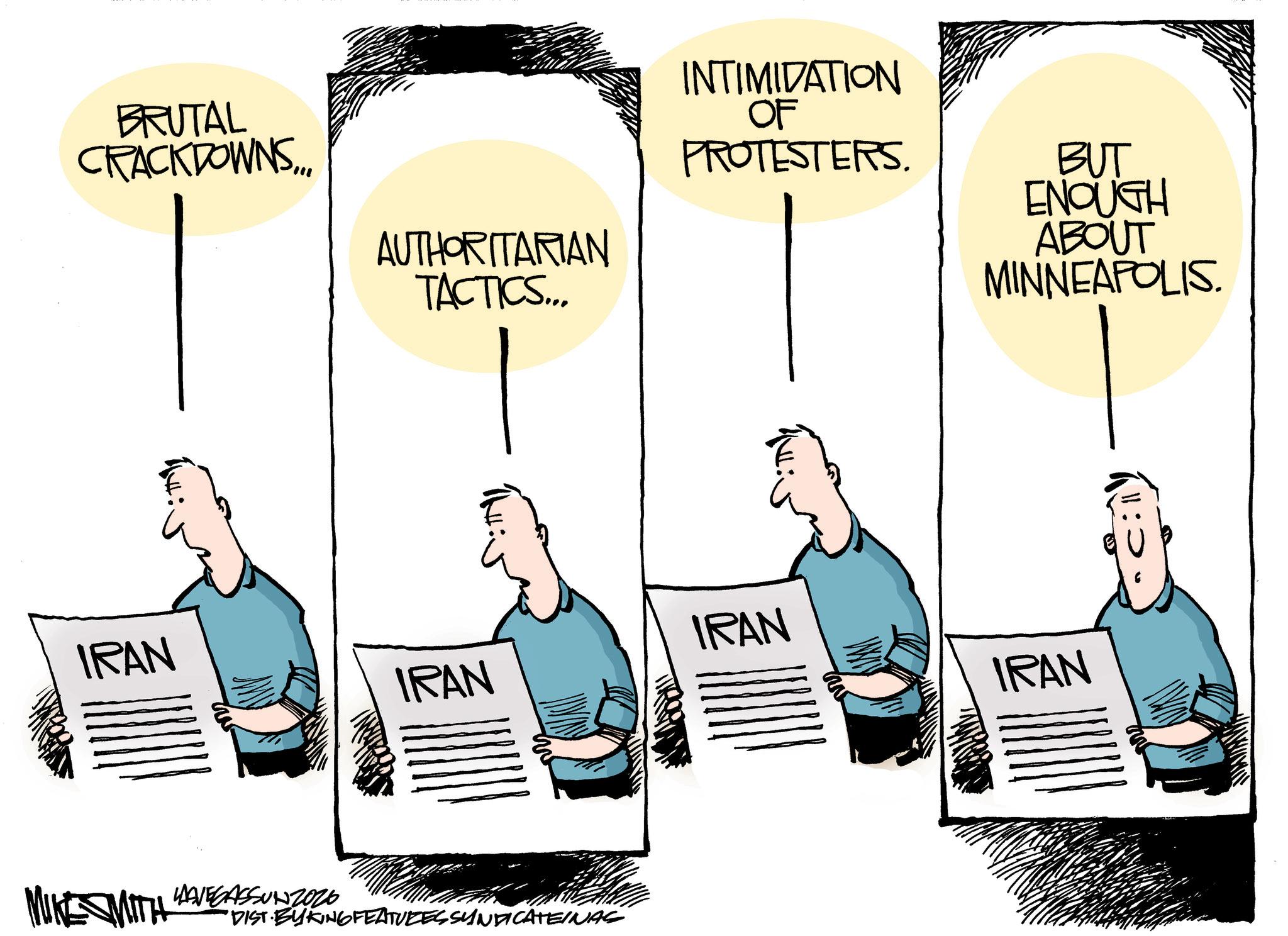 Sketch OCR: BRUTAL CRACKDOWNS... AUTHORITARIAN TACTICS... INTIMIDATION OF PROTESTERS. BUT ENOUGH ABOUT MINNEAPOLIS. IRAN IRAN IRAN IRAN MIKE WITH HAVEGASSUNZ020 DIST BYKING FEATURES SYNDICATEINAS BRUTAL CRACKDOWNS ... AUTHORITARIAN TACTICS ... INTIMIDATION OF PROTESTERS . BUT ENOUGH ABOUT MINNEAPOLIS . IRAN IRAN IRAN IRAN MIKE WITH HAVEGASSUNZ020 DIST BYKING FEATURES SYNDICATEINAS
