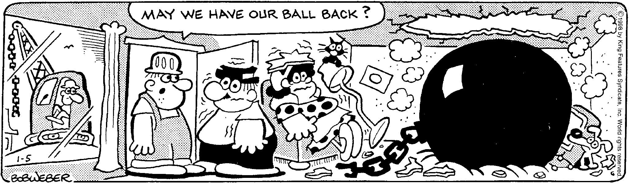 Line art OCR: 1-5 BOBWEBER MAY WE HAVE OUR BALL BACK? 000 ©1998 by King Features SyndicateInc. World rights reserved. 1-5 BOBWEBER MAY WE HAVE OUR BALL BACK ? 000 © 1998 by King Features SyndicateInc. World rights reserved .