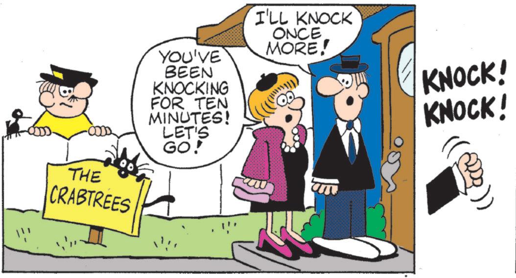 Pleased OCR: YOU'VE BEEN THE CRABTREES KNOCKING FOR TEN MINUTES! LET'S GO! I'LL KNOCK ONCE MORE! KNOCK! KNOCK! YOU'VE BEEN THE CRABTREES KNOCKING FOR TEN MINUTES ! LET'S GO ! I'LL KNOCK ONCE MORE ! KNOCK ! KNOCK !