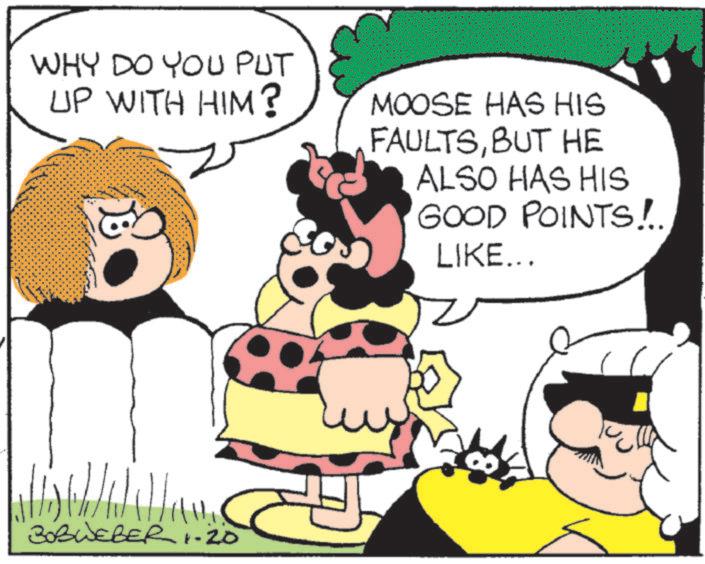 Pleased OCR: WHY DO YOU PUT UP WITH HIM? BOBWEBER 1-20 MOOSE HAS HIS FAULTSBUT HE ALSO HAS HIS GOOD POINTS!. LIKE... WHY DO YOU PUT UP WITH HIM ? BOBWEBER 1-20 MOOSE HAS HIS FAULTSBUT HE ALSO HAS HIS GOOD POINTS !. LIKE ...