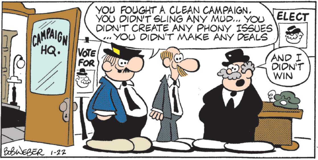 Photo caption OCR: CAMPAIGN HQ. VOTE FOR YOU FOUGHT A CLEAN CAMPAIGN. YOU DIDN'T SLING ANY MUD... YOU ELECT DIDN'T CREATE ANY PHONY ISSUES • YOU DIDN'T MAKE ANY DEALS AND I DIDN'T WIN BOBWEBER 1-22 CAMPAIGN HQ . VOTE FOR YOU FOUGHT A CLEAN CAMPAIGN . YOU DIDN'T SLING ANY MUD ... YOU ELECT DIDN'T CREATE ANY PHONY ISSUES • YOU DIDN'T MAKE ANY DEALS AND I DIDN'T WIN BOBWEBER 1-22