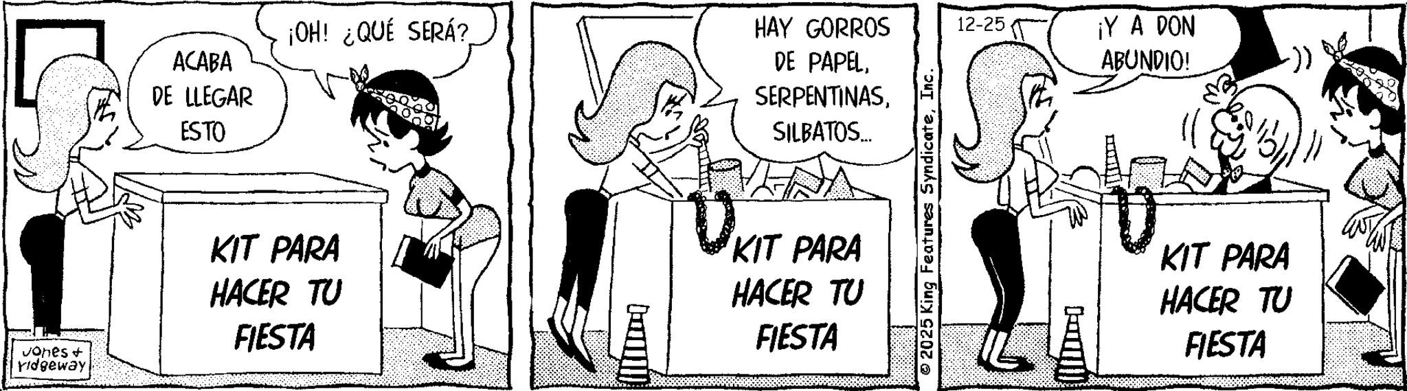 Publication OCR: Jones & ridgeway ACABA DE LLEGAR ESTO ¡OH! ¿QUÉ SERÁ? KIT PARA HACER TU FIESTA HAY GORROS DE PAPELSILBATOS... 1 KIT PARA HACER TU FIESTA 2025 King Features SyndicateInc. 12-25 ¡Y A DON ABUNDIO! KIT PARA HACER TU FIESTA Jones & ridgeway ACABA DE LLEGAR ESTO ¡ OH ! ¿ QUÉ SERÁ ? KIT PARA HACER TU FIESTA HAY GORROS DE PAPELSILBATOS ... 1 KIT PARA HACER TU FIESTA 2025 King Features SyndicateInc. 12-25 ¡ Y A DON ABUNDIO ! KIT PARA HACER TU FIESTA