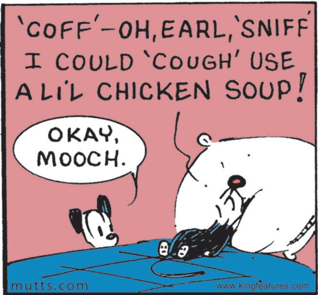 Food OCR: 'COFF'-OH'SNIFF' I COULD 'COUGH' USE A LI'L CHICKEN SOUP! OKAYMOOCH. mutts.com www.kingfeatures.com ' COFF ' - OH' SNIFF ' I COULD ' COUGH ' USE A LI'L CHICKEN SOUP ! OKAYMOOCH . mutts.com www.kingfeatures.com