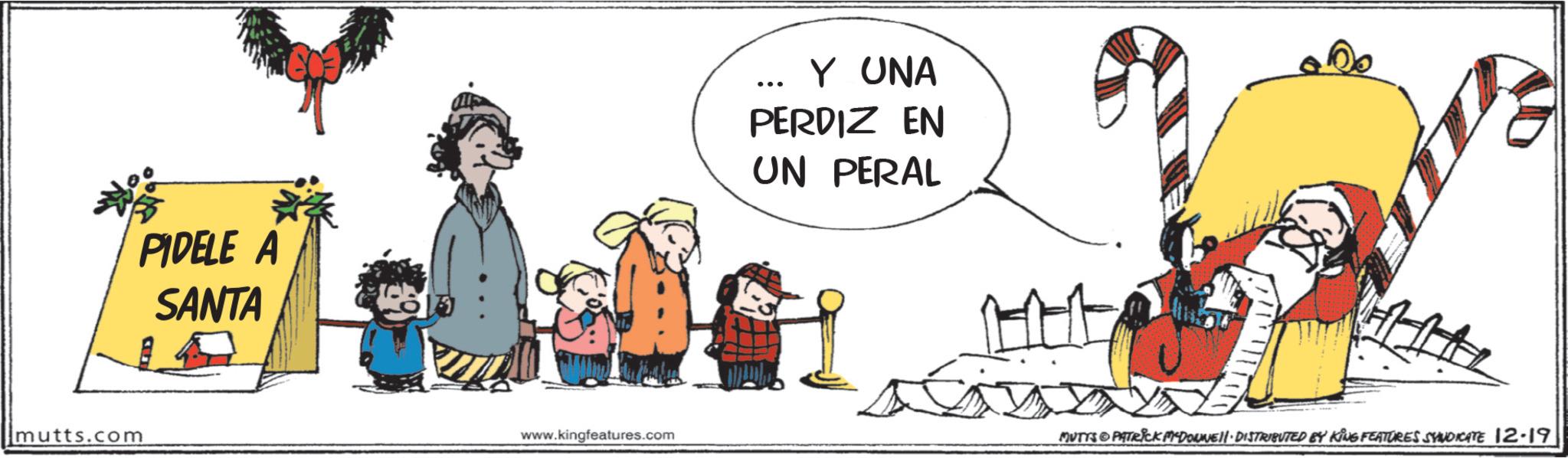 Clip art OCR: * PIDELE A SANTA C mutts.com Y UNA PERDIZ EN UN PERAL 11 www.kingfeatures.com MUTYS PATRICK MYDONNELL DISTRIBUTED BY KING FEATURES SYNDICATE 12-19 * PIDELE A SANTA C mutts.com Y UNA PERDIZ EN UN PERAL 11 www.kingfeatures.com MUTYS PATRICK MYDONNELL DISTRIBUTED BY KING FEATURES SYNDICATE 12-19