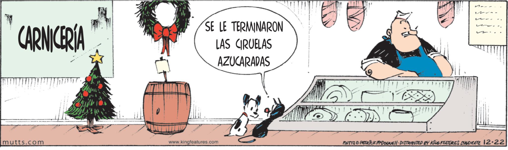 Fiction OCR: CARNICERÍA SE LE TERMINARON LAS CRUELAS AZUCARADAS mutts.com www.kingfeatures.com S--- MUTTS & PATRICK MYDONNELL DISTRIBUTED BY KING FEATURES SYNDICATE 12-22 CARNICERÍA SE LE TERMINARON LAS CRUELAS AZUCARADAS mutts.com www.kingfeatures.com S --- MUTTS & PATRICK MYDONNELL DISTRIBUTED BY KING FEATURES SYNDICATE 12-22