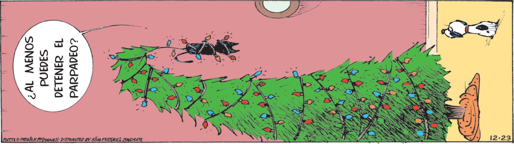 Animated cartoon OCR: ¿AL MENOS PUEDES DETENER EL PARPADEO? MUTTS & PATRICK MYDOLWELI· DISTRIBUTED BY KING FEATURES SYNDICATE 12.23 ¿ AL MENOS PUEDES DETENER EL PARPADEO ? MUTTS & PATRICK MYDOLWELI · DISTRIBUTED BY KING FEATURES SYNDICATE 12.23