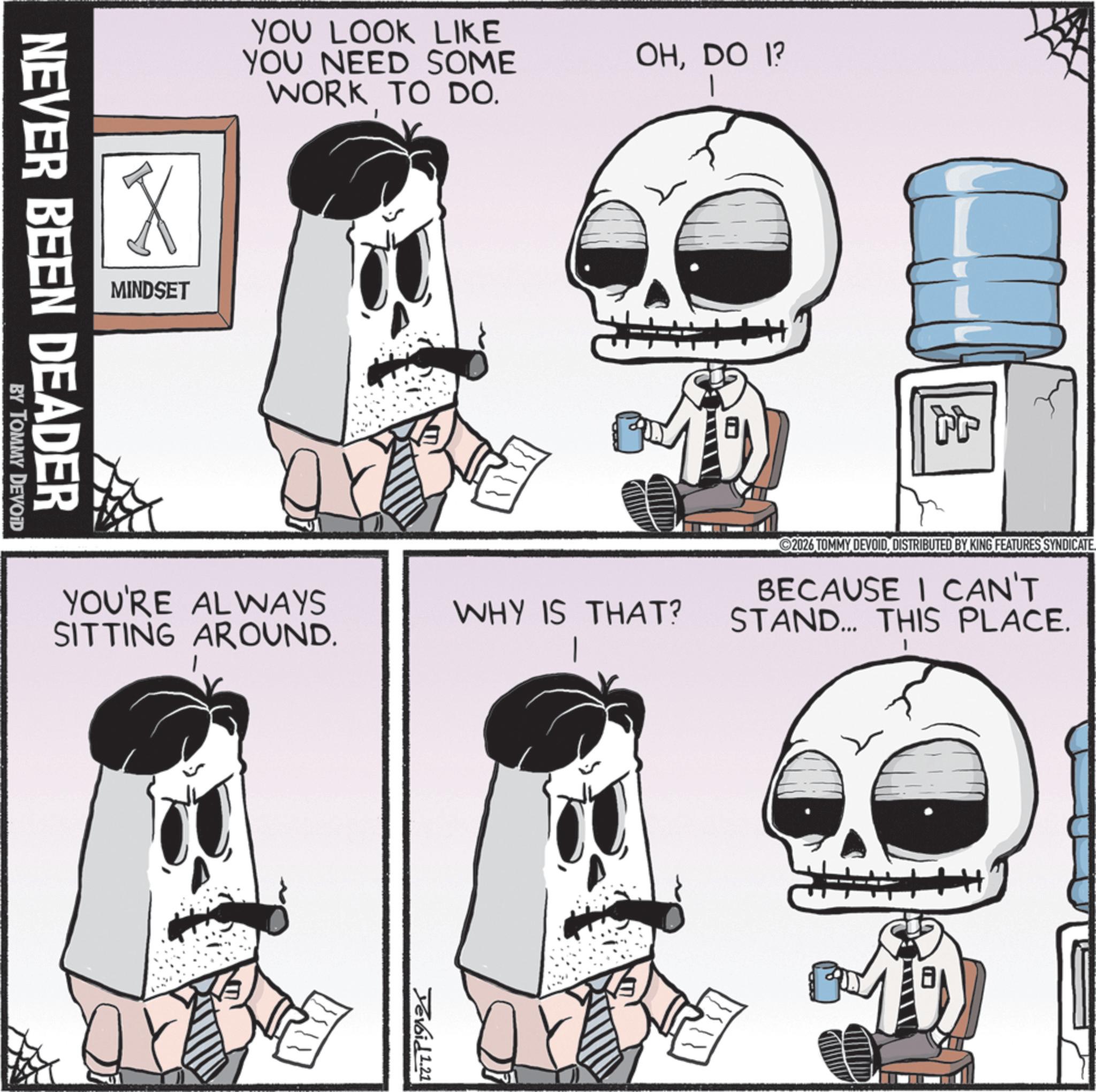 Animated cartoon OCR: YOU LOOK LIKE YOU NEED SOME WORK TO DO. MINDSET NEVER BEEN DEADER BY TOMMY DEVOID OHDO 1? ? YOU'RE ALWAYS SITTING AROUND. WHY IS THAT? 2026 TOMMY DEVOID. DISTRIBUTED BY KING FEATURES SYNDICATE BECAUSE I CAN'T STAND... THIS PLACE. Yevoid 1.21 YOU LOOK LIKE YOU NEED SOME WORK TO DO . MINDSET NEVER BEEN DEADER BY TOMMY DEVOID OHDO 1 ? ? YOU'RE ALWAYS SITTING AROUND . WHY IS THAT ? 2026 TOMMY DEVOID . DISTRIBUTED BY KING FEATURES SYNDICATE BECAUSE I CAN'T STAND ... THIS PLACE . Yevoid 1.21