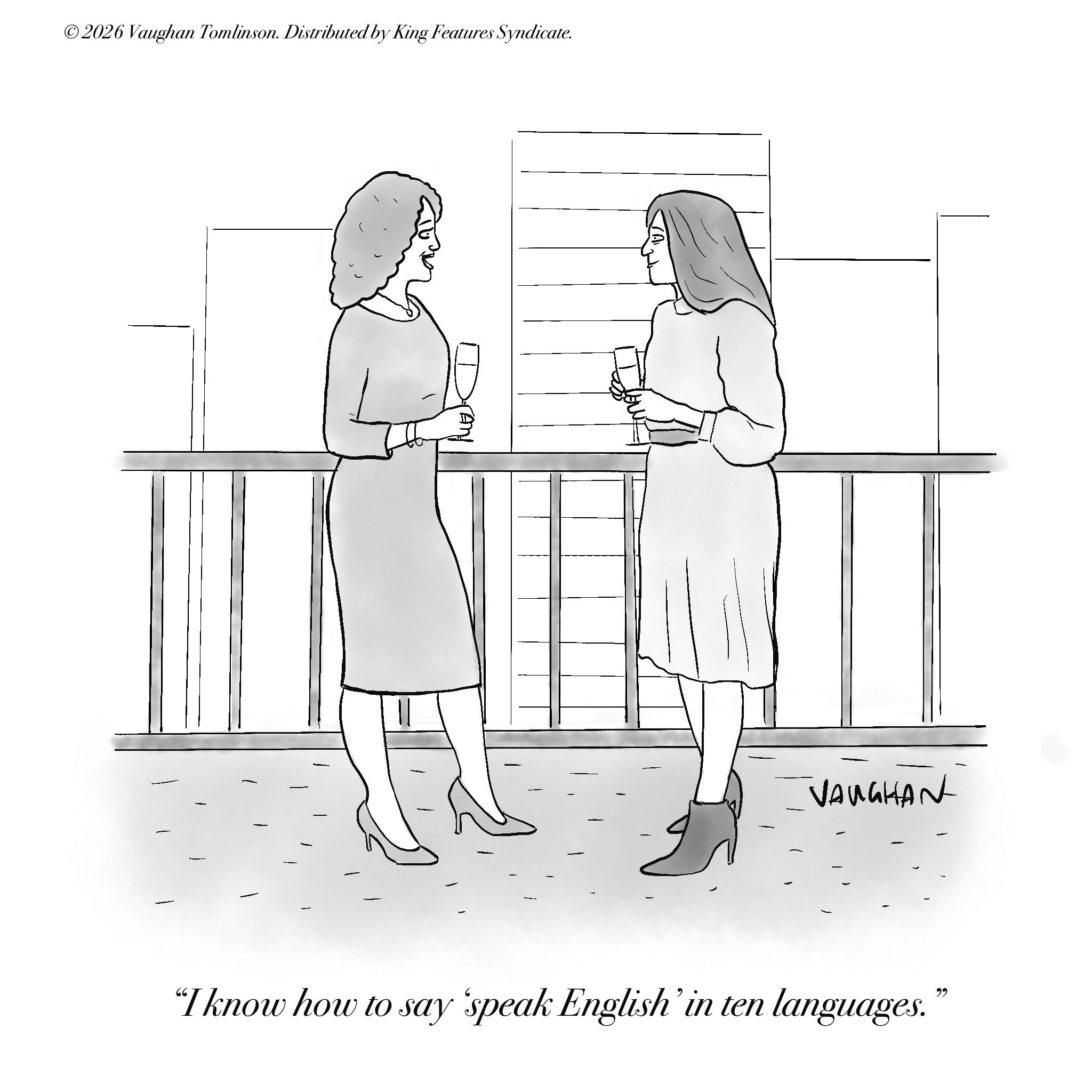 Line art OCR: ©2026 Vaughan Tomlinson. Distributed by King Features Syndicate. And VAUGHAN "I know how to say 'speak English' in ten languages. 99 © 2026 Vaughan Tomlinson . Distributed by King Features Syndicate . And VAUGHAN " I know how to say ' speak English ' in ten languages . 99
