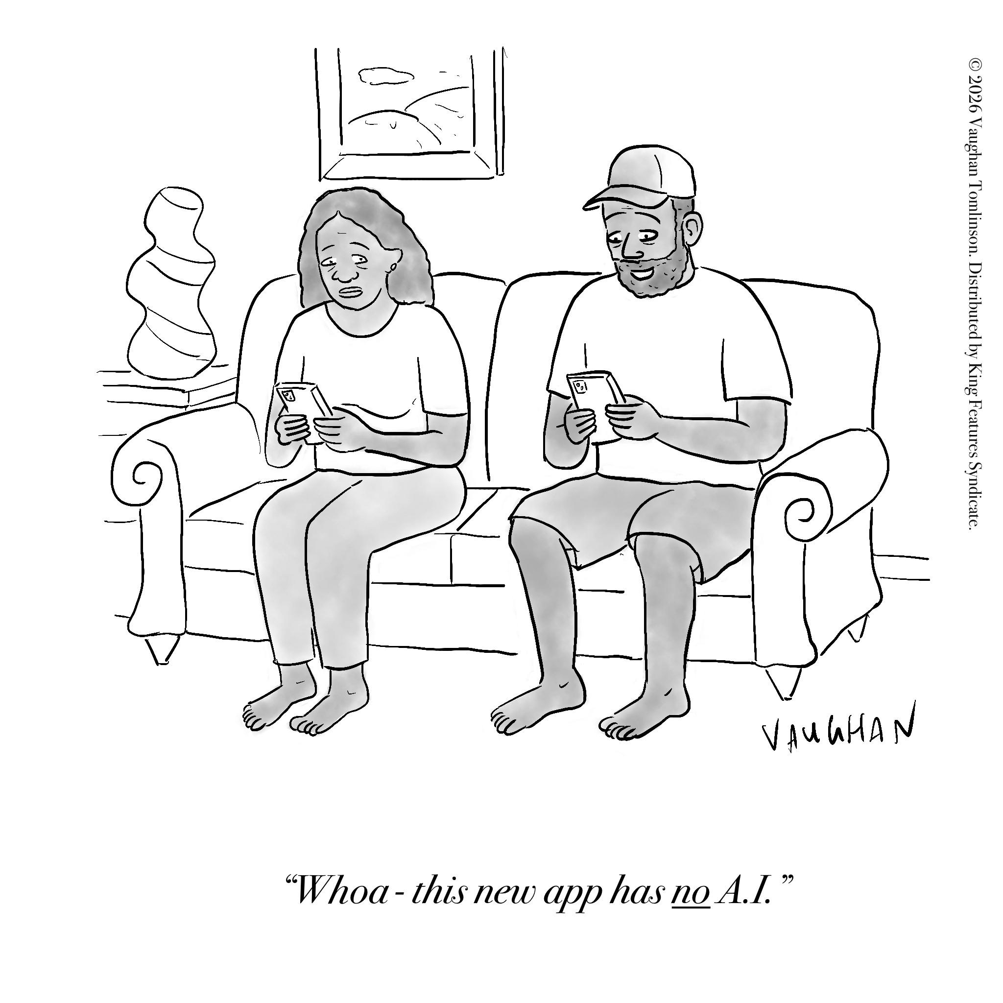 Armrest OCR: © 2026 Vaughan Tomlinson. Distributed by King Features Syndicate. ? "Whoa-this new app has no A.I." VAUGHAN © 2026 Vaughan Tomlinson . Distributed by King Features Syndicate . ? " Whoa - this new app has no A.I. " VAUGHAN