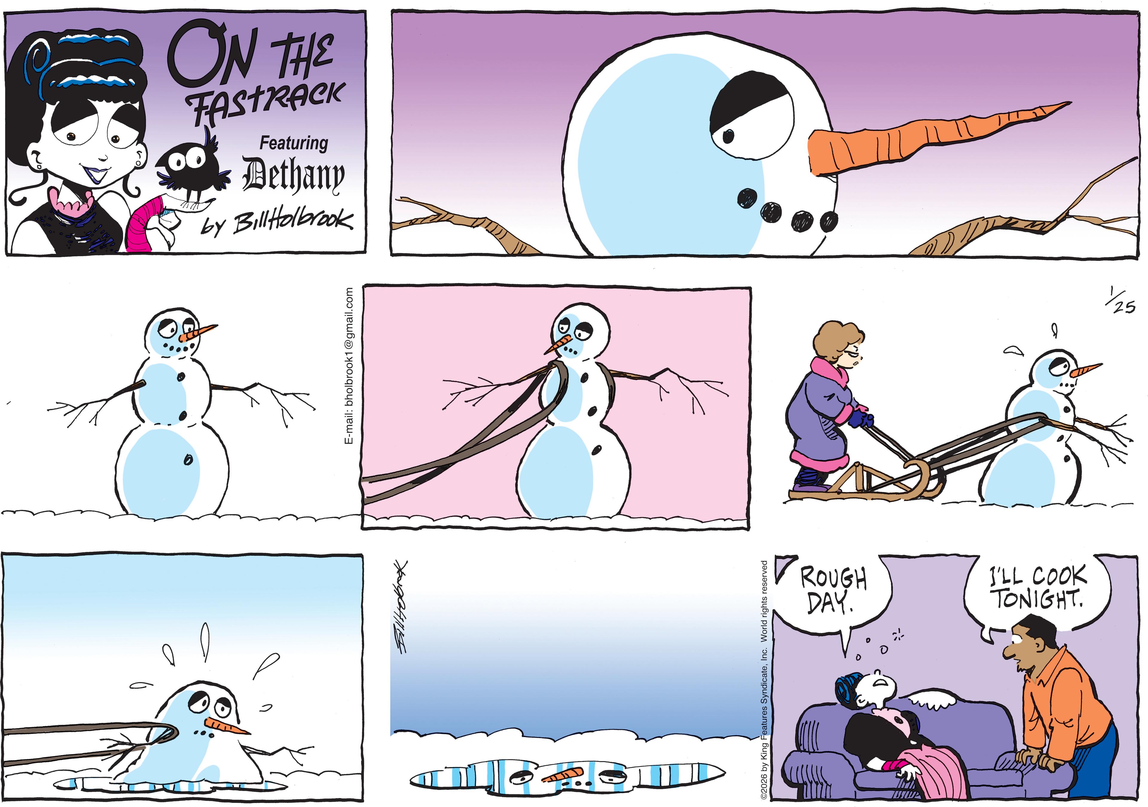 Comic book OCR: 100 ON THE Astrick Featuring Bethany by BillHolbrook E-mail: bholbrook1@gmail.com ©2026 by King Features SyndicateInc. World rights reserved ROUGH DAY. I'LL COOK TONIGHT. 1/25 100 ON THE Astrick Featuring Bethany by BillHolbrook E - mail : bholbrook1@gmail.com © 2026 by King Features SyndicateInc. World rights reserved ROUGH DAY . I'LL COOK TONIGHT . 1/25