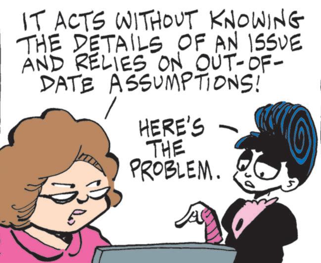 Fictional character OCR: IT ACTS WITHOUT KNOWING THE DETAILS OF AN ISSUE AND RELIES ON OUT-OF- DATE ASSUMPTIONS! HERE'S THE PROBLEM. IT ACTS WITHOUT KNOWING THE DETAILS OF AN ISSUE AND RELIES ON OUT - OF- DATE ASSUMPTIONS ! HERE'S THE PROBLEM .