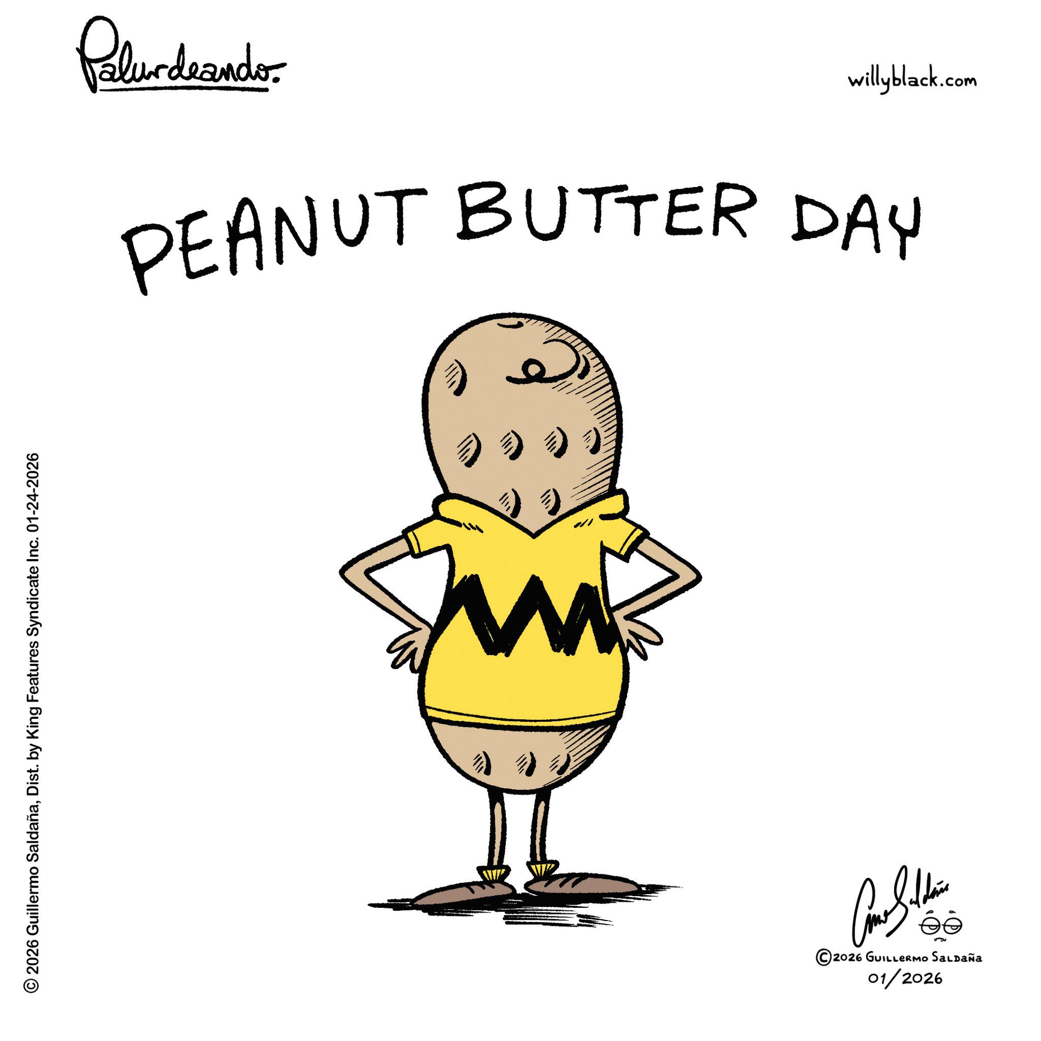 Fast food OCR: © 2026 Guillermo SaldañaDist. by King Features Syndicate Inc. 01-24-2026 Palurdrando- willyblack.com PEANUT BUTTER DAY M ©2026 GUILLERMO SALDAÑA 01/2026 © 2026 Guillermo SaldañaDist . by King Features Syndicate Inc. 01-24-2026 Palurdrando- willyblack.com PEANUT BUTTER DAY M © 2026 GUILLERMO SALDAÑA 01/2026