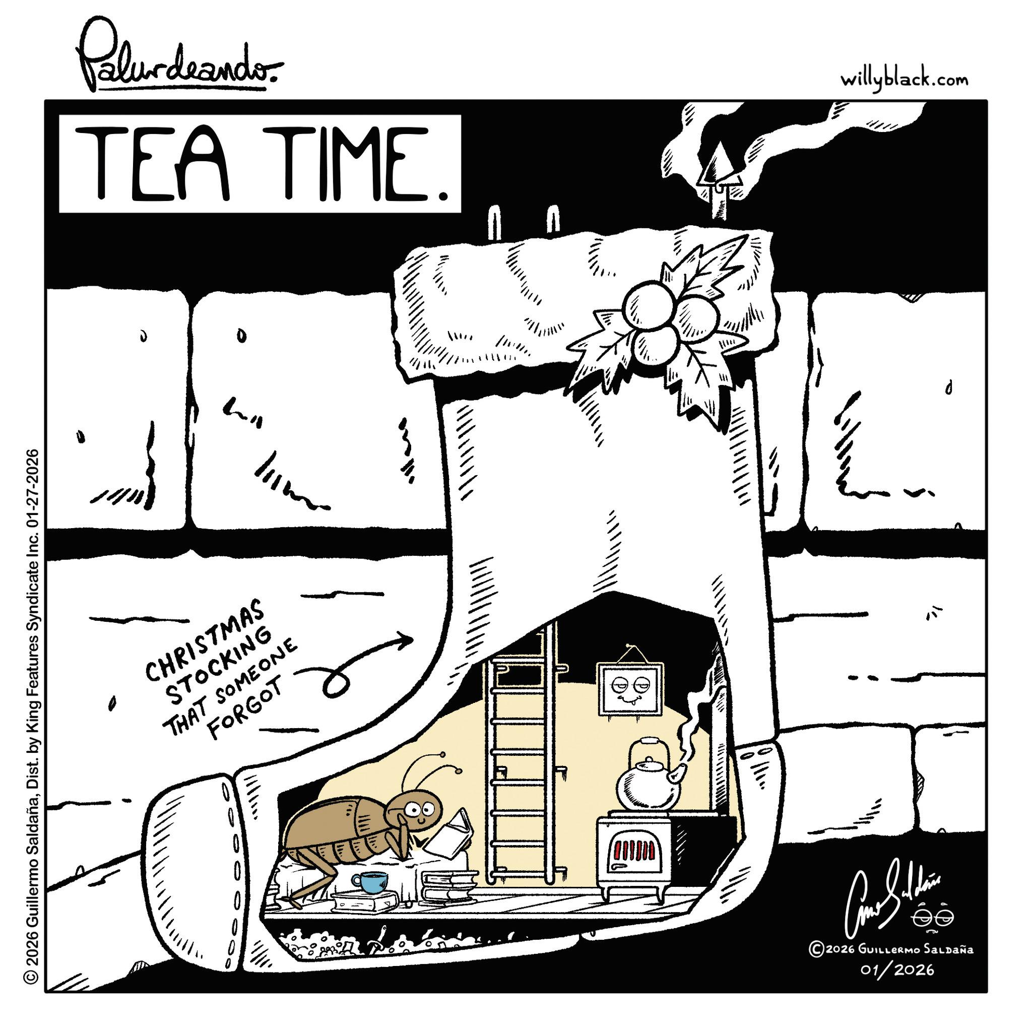 Fiction OCR: © 2026 Guillermo SaldañaDist. by King Features Syndicate Inc. 01-27-2026 CHRISTMAS STOCKING THAT SOMEONE FORGOT ??????? Polurdaande. TEA TIME. willyblack.com ? N ???????? ©2026 GUILLERMO Saldaña 01/2026 d © 2026 Guillermo SaldañaDist . by King Features Syndicate Inc. 01-27-2026 CHRISTMAS STOCKING THAT SOMEONE FORGOT ?? ? ? ??? Polurdaande . TEA TIME . willyblack.com ? N ???????? © 2026 GUILLERMO Saldaña 01/2026 d