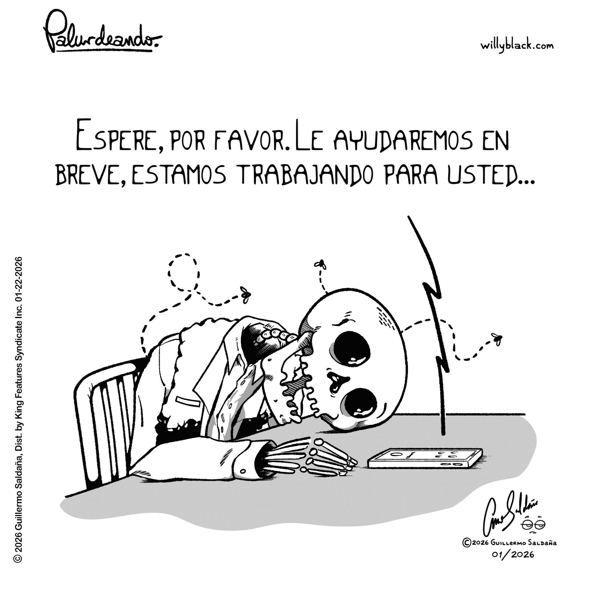 Fictional character OCR: © 2026 Guillermo SaldañaDist. by King Features Syndicate Inc. 01-22-2026 ?? Palurdranders willyblack.com ESPEREPOR FAVOR. LE AYUDAREMOS EN BREVEESTAMOS TRABAJANDO PARA USTED... ©2026 GUILLERMO SALDAÑA 01/2026 © 2026 Guillermo SaldañaDist . by King Features Syndicate Inc. 01-22-2026 ?? Palurdranders willyblack.com ESPEREPOR FAVOR . LE AYUDAREMOS EN BREVEESTAMOS TRABAJANDO PARA USTED ... © 2026 GUILLERMO SALDAÑA 01/2026
