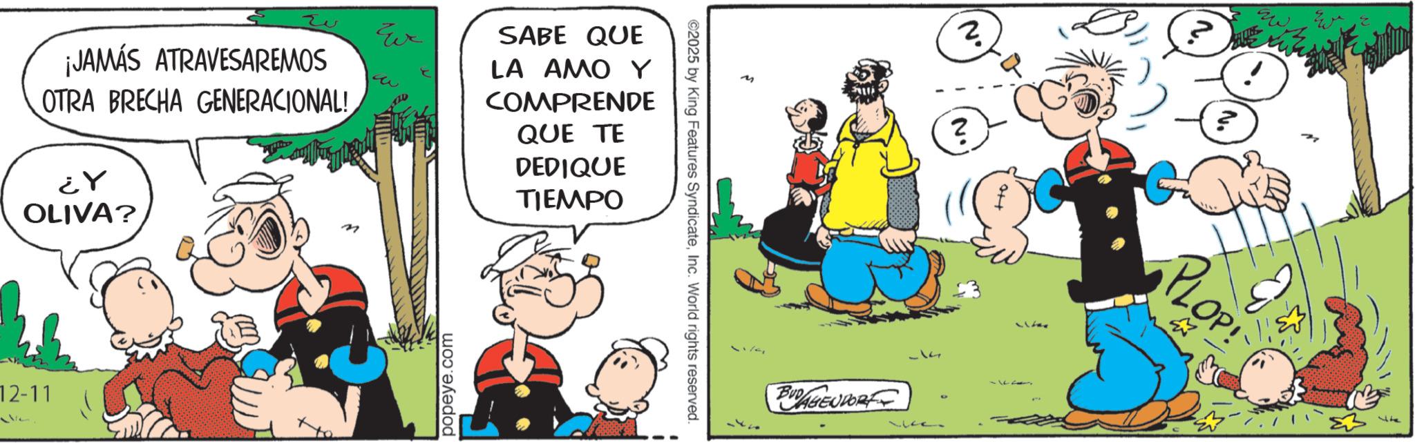 Gesture OCR: Eve 2 SABE QUE LA AMOY COMPRENDE QUE TE DEDIQUE TIEMPO ¡JAMÁS ATRAVESAREMOS OTRA BRECHA GENERACIONAL! ¿Y OLIVA? ??? 12-11 popeye.com ©2025 by King Features SyndicateInc. World rights reserved. BUDAGENDORF N. ? 314 2 ??? PLOP! Eve 2 SABE QUE LA AMOY COMPRENDE QUE TE DEDIQUE TIEMPO ¡ JAMÁS ATRAVESAREMOS OTRA BRECHA GENERACIONAL ! ¿ Y OLIVA ? ??? 12-11 popeye.com © 2025 by King Features SyndicateInc. World rights reserved . BUDAGENDORF N. ? 314 2 ??? PLOP !