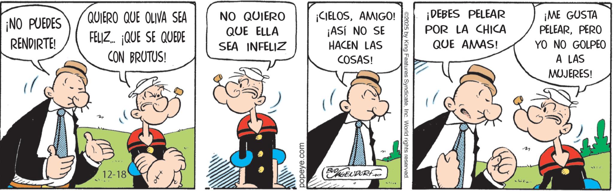Animation OCR: ¡NO PUEDES RENDIRTE! QUIERO QUE OLIVA SEA FELIZ QUE SE QUEDE CON BRUTUS! NO QUIERO QUE ELLA SEA INFELIZ 12-18 popeye.com ¡CIELOSAMIGO! ¡ASÍ NO SE HACEN LAS COSAS! BUDALENDORF ©2025 by King Features SyndicateInc. World rights reserved. ¡DEBES PELEAR POR LA CHICA QUE AMAS! ¡ME GUSTA PELEARPERO YO NO GOLPEO A LAS MUJERES! M lizz ¡ NO PUEDES RENDIRTE ! QUIERO QUE OLIVA SEA FELIZ QUE SE QUEDE CON BRUTUS ! NO QUIERO QUE ELLA SEA INFELIZ 12-18 popeye.com ¡ CIELOSAMIGO ! ¡ ASÍ NO SE HACEN LAS COSAS ! BUDALENDORF © 2025 by King Features SyndicateInc. World rights reserved . ¡ DEBES PELEAR POR LA CHICA QUE AMAS ! ¡ ME GUSTA PELEARPERO YO NO GOLPEO A LAS MUJERES ! M lizz