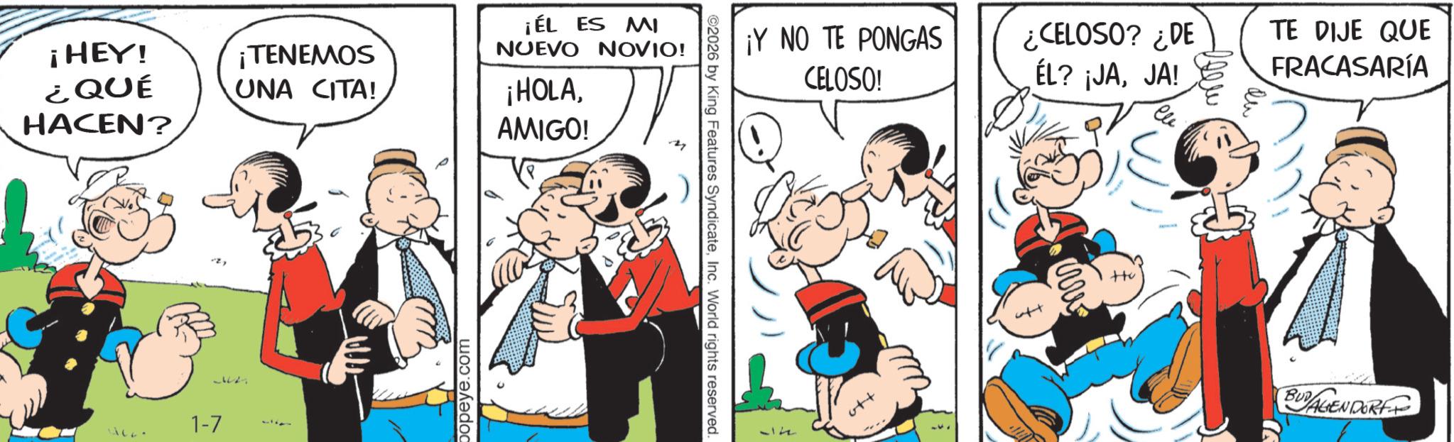 Animated cartoon OCR: ¡ÉL ES MI NUEVO NOVIO! ¡HEY! ¿QUÉ ¡TENEMOS UNA CITA! ¡HOLAHACEN? AMIGO! JICA 1-7 5 popeye.com ©2026 by King Features SyndicateInc. World rights reserved. ¡Y NO TE PONGAS CELOSO! ¿CELOSO? ¿DE ÉL? ¡JAJA! TE DIJE QUE FRACASARÍA ++u Ele BUDAGENDORF ¡ ÉL ES MI NUEVO NOVIO ! ¡ HEY ! ¿ QUÉ ¡ TENEMOS UNA CITA ! ¡ HOLAHACEN ? AMIGO ! JICA 1-7 5 popeye.com © 2026 by King Features SyndicateInc. World rights reserved . ¡ Y NO TE PONGAS CELOSO ! ¿ CELOSO ? ¿ DE ÉL ? ¡ JAJA ! TE DIJE QUE FRACASARÍA ++ u Ele BUDAGENDORF