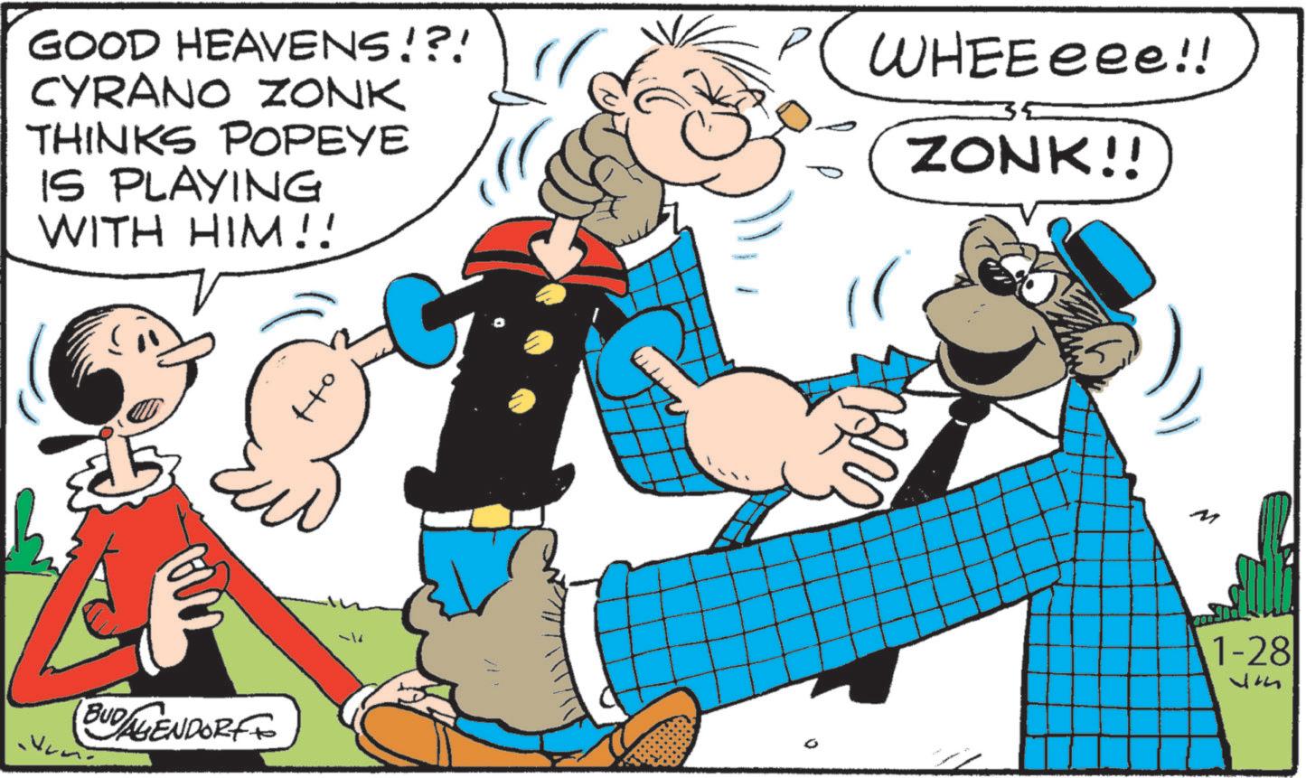 Publication OCR: GOOD HEAVENS!?! CYRANO ZONK THINKS POPEYE IS PLAYING WITH HIM!! P( WHEEeee!! ZONK!! BUD AGENDORF M 1-28 um GOOD HEAVENS ! ? ! CYRANO ZONK THINKS POPEYE IS PLAYING WITH HIM !! P ( WHEEeee !! ZONK !! BUD AGENDORF M 1-28 um