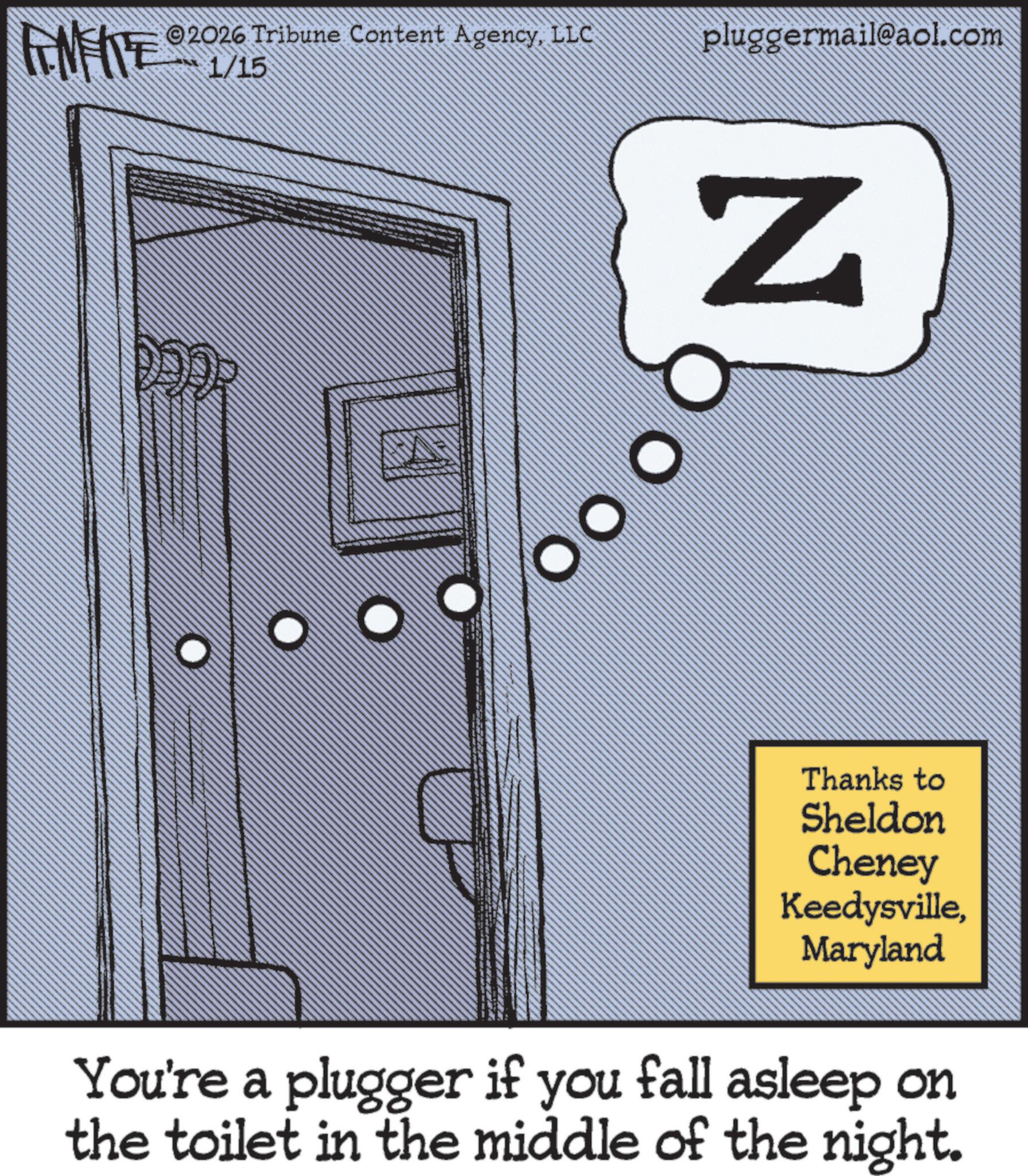 Photo caption OCR: ME 2026 Tribune Content AgencyLLC pluggermail@aol.com 1/15 O O Z Thanks to Sheldon Cheney KeedysvilleMaryland You're a plugger if you fall asleep on the toilet in the middle of the night. ME 2026 Tribune Content AgencyLLC pluggermail@aol.com 1/15 O O Z Thanks to Sheldon Cheney KeedysvilleMaryland You're a plugger if you fall asleep on the toilet in the middle of the night .