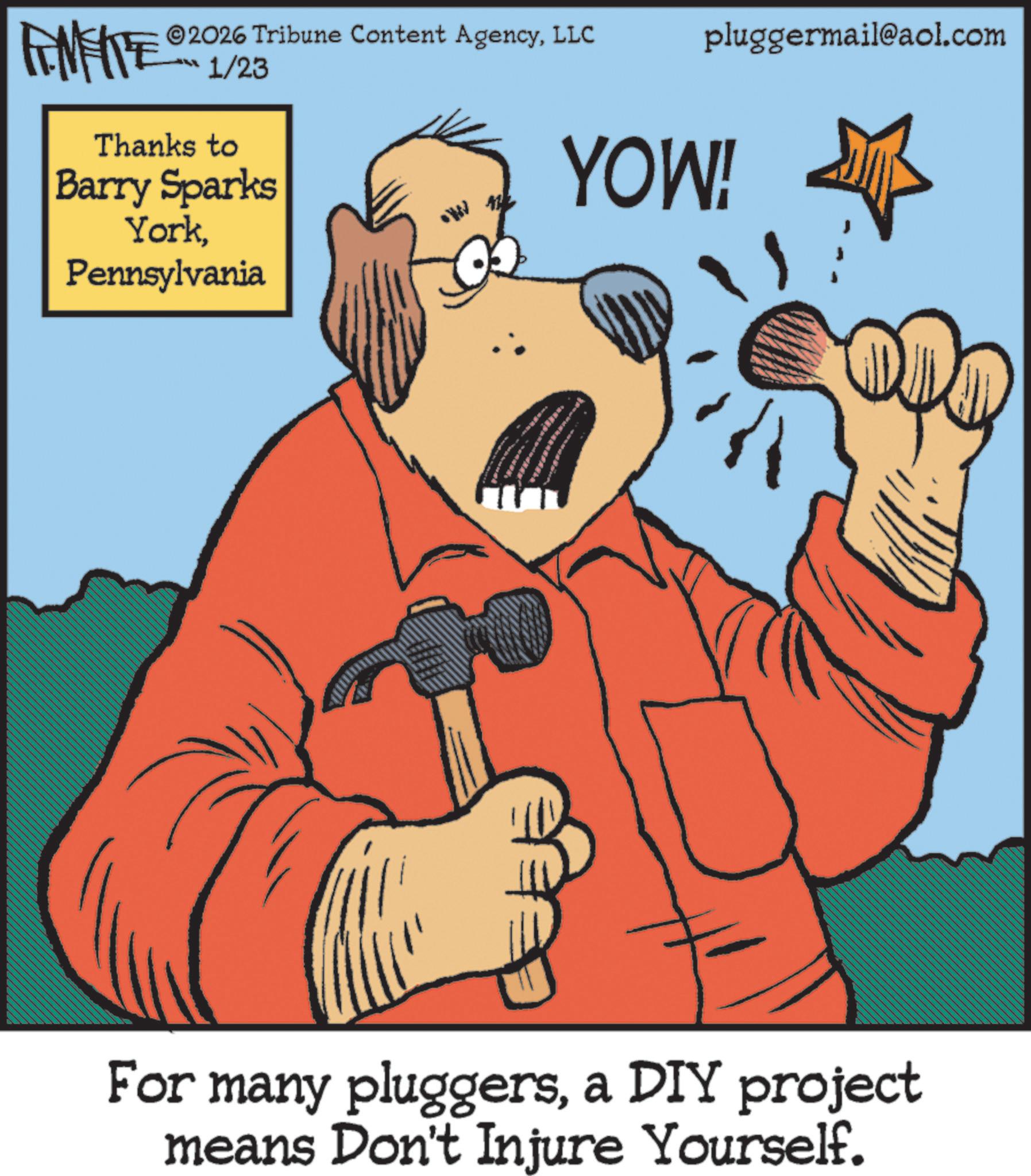 Animated cartoon OCR: 2026 Tribune Content AgencyLLC pluggermail@aol.com FENFITE ? 1/23 Thanks to Barry Sparks YorkPennsylvania YOW! For many pluggersa DIY project means Don't Injure Yourself. 2026 Tribune Content AgencyLLC pluggermail@aol.com FENFITE ? 1/23 Thanks to Barry Sparks YorkPennsylvania YOW ! For many pluggersa DIY project means Don't Injure Yourself .