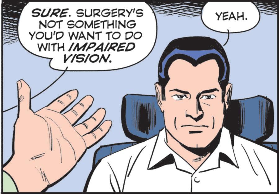 Animation OCR: SURE. SURGERY'S NOT SOMETHING YOU'D WANT TO DO WITH IMPAIRED VISION. AA YEAH. SURE . SURGERY'S NOT SOMETHING YOU'D WANT TO DO WITH IMPAIRED VISION . AA YEAH .